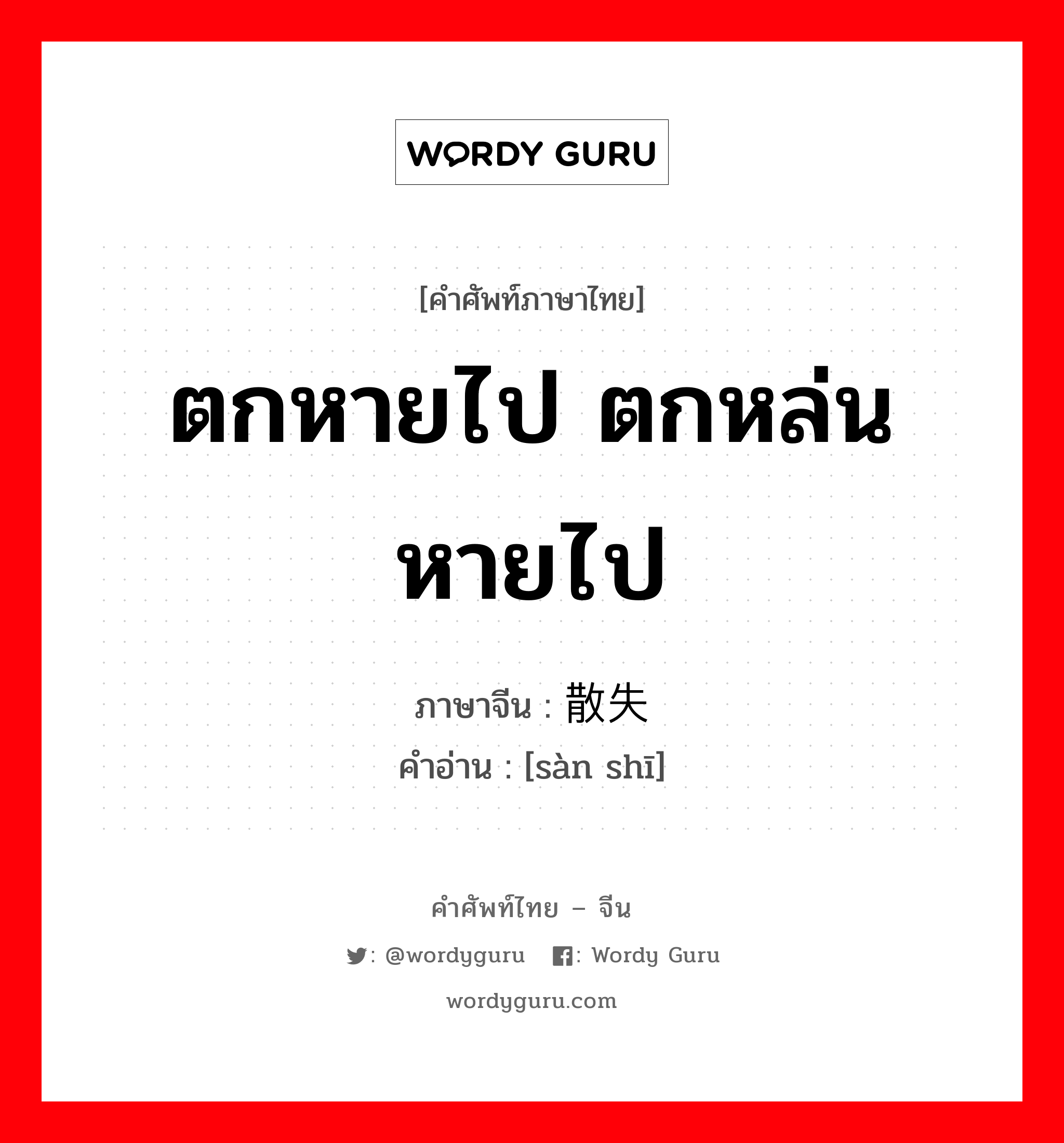 ตกหายไป ตกหล่นหายไป ภาษาจีนคืออะไร, คำศัพท์ภาษาไทย - จีน ตกหายไป ตกหล่นหายไป ภาษาจีน 散失 คำอ่าน [sàn shī]