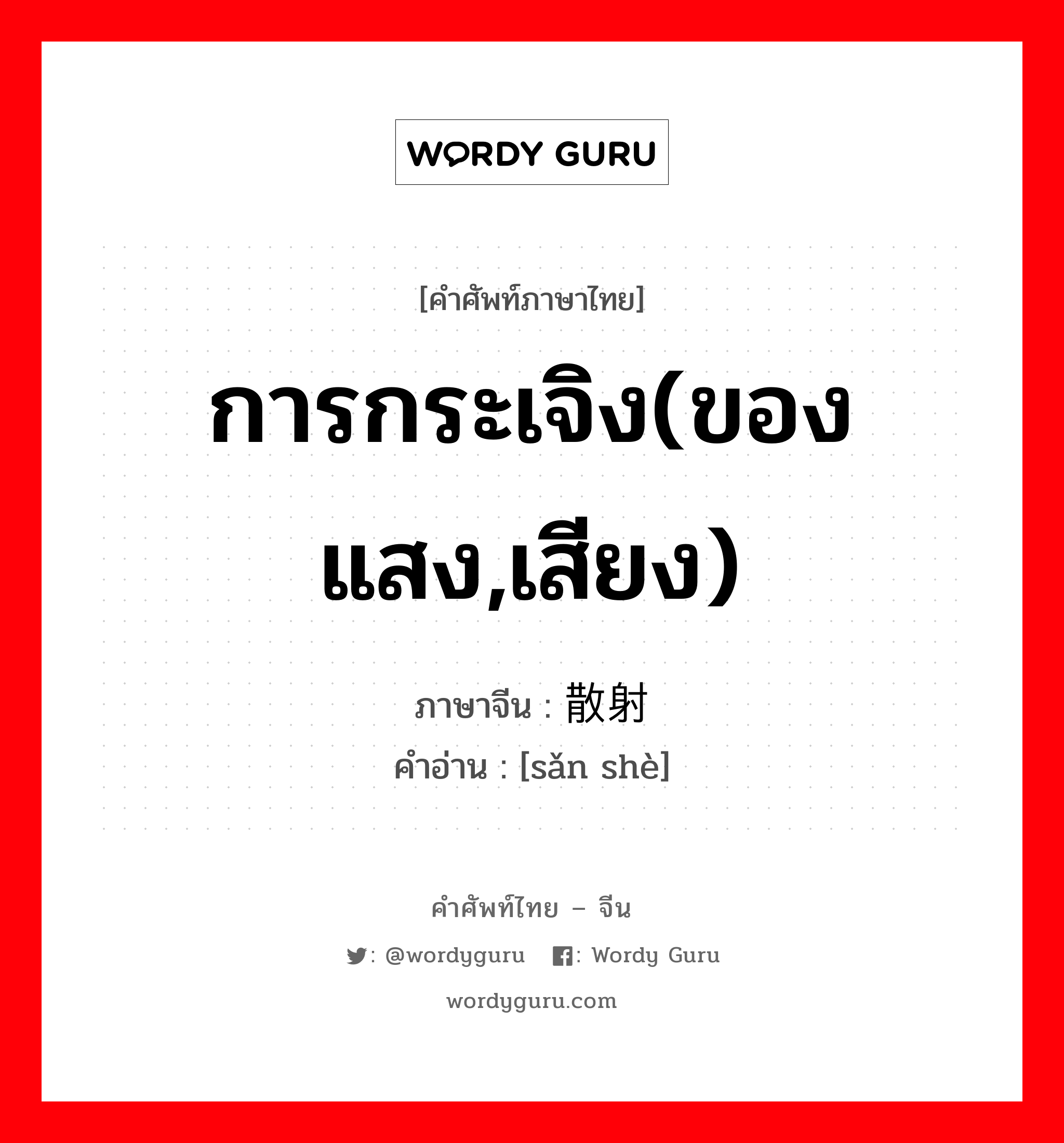 การกระเจิง(ของแสง,เสียง) ภาษาจีนคืออะไร, คำศัพท์ภาษาไทย - จีน การกระเจิง(ของแสง,เสียง) ภาษาจีน 散射 คำอ่าน [sǎn shè]