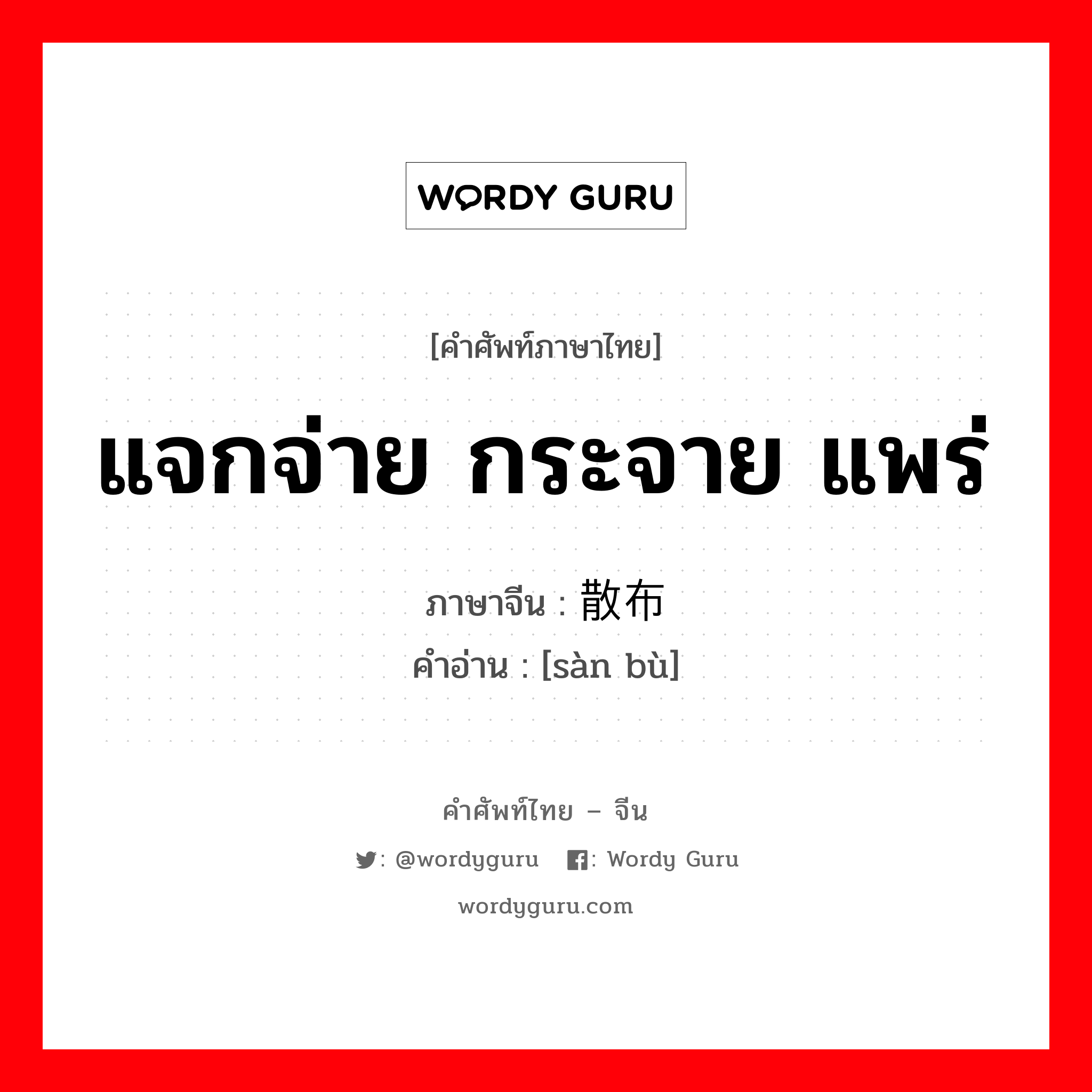 แจกจ่าย กระจาย แพร่ ภาษาจีนคืออะไร, คำศัพท์ภาษาไทย - จีน แจกจ่าย กระจาย แพร่ ภาษาจีน 散布 คำอ่าน [sàn bù]