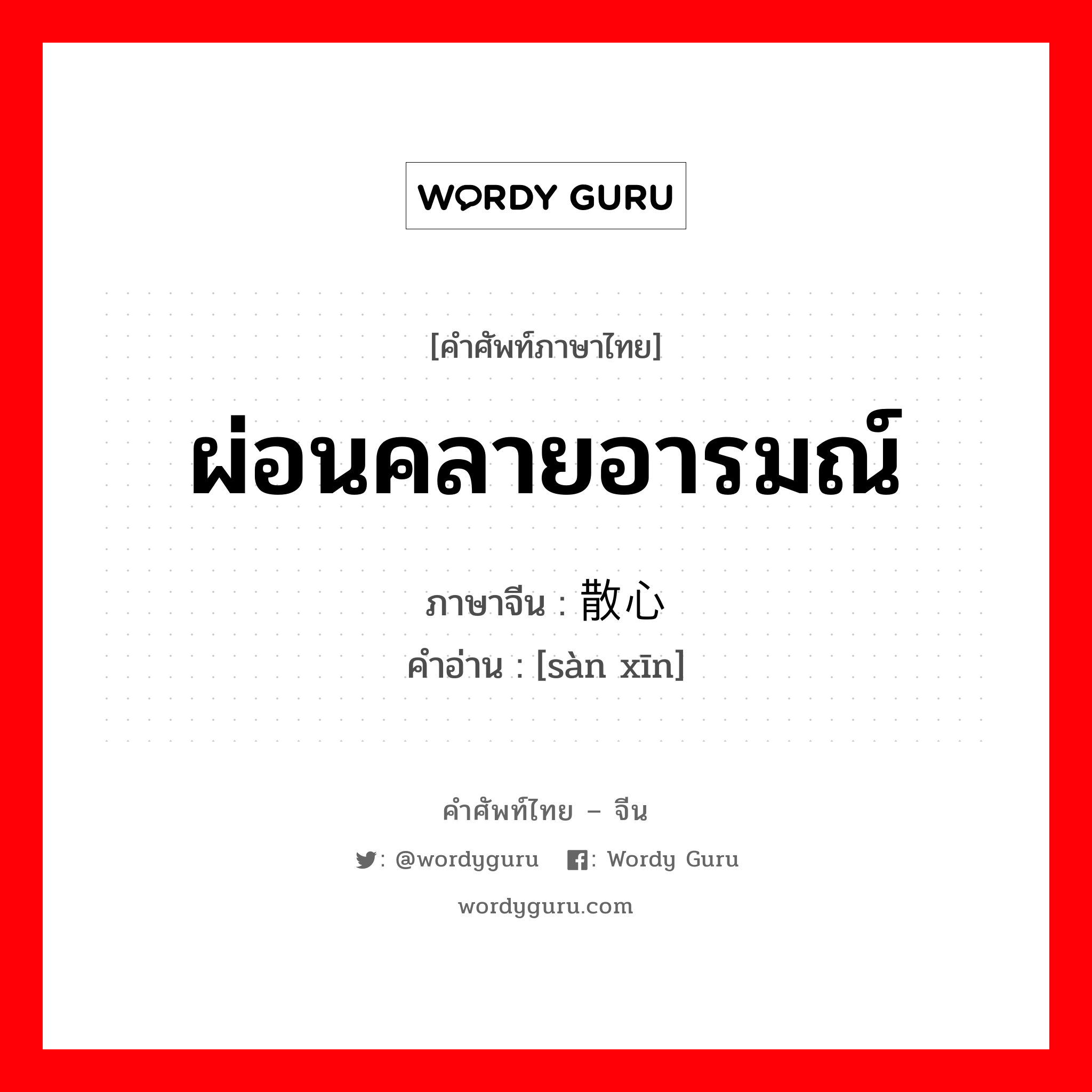 ผ่อนคลายอารมณ์ ภาษาจีนคืออะไร, คำศัพท์ภาษาไทย - จีน ผ่อนคลายอารมณ์ ภาษาจีน 散心 คำอ่าน [sàn xīn]