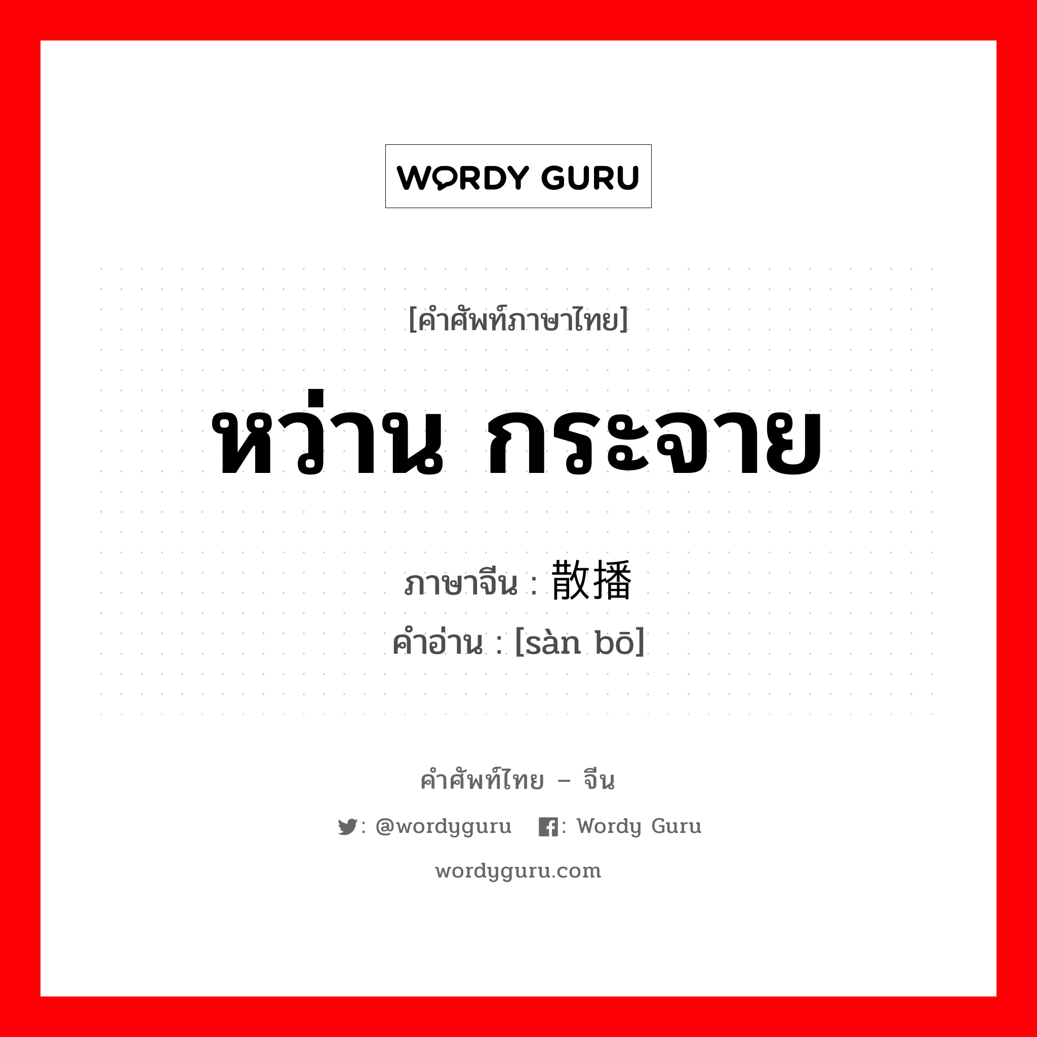 หว่าน กระจาย ภาษาจีนคืออะไร, คำศัพท์ภาษาไทย - จีน หว่าน กระจาย ภาษาจีน 散播 คำอ่าน [sàn bō]