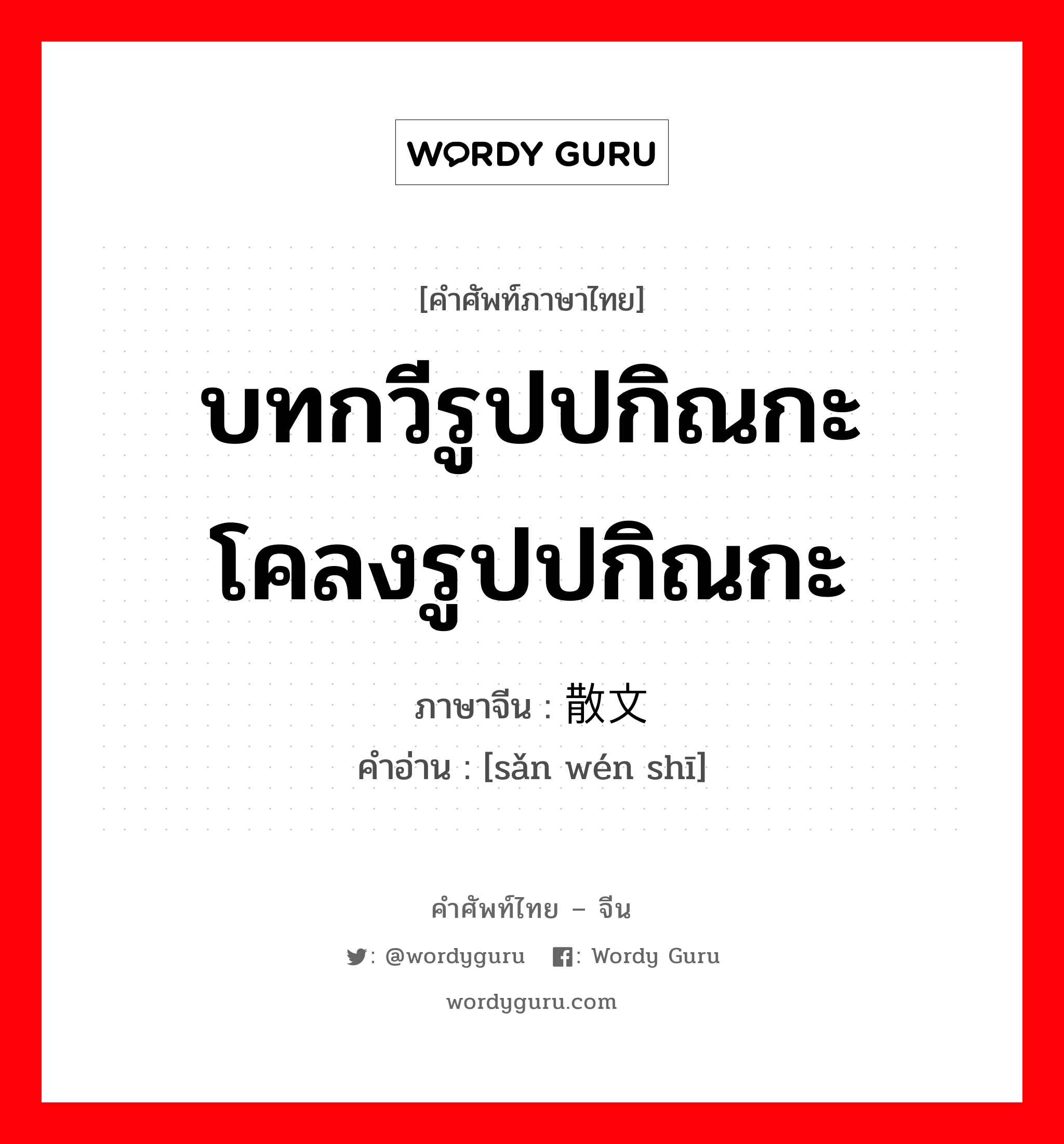 บทกวีรูปปกิณกะ โคลงรูปปกิณกะ ภาษาจีนคืออะไร, คำศัพท์ภาษาไทย - จีน บทกวีรูปปกิณกะ โคลงรูปปกิณกะ ภาษาจีน 散文诗 คำอ่าน [sǎn wén shī]