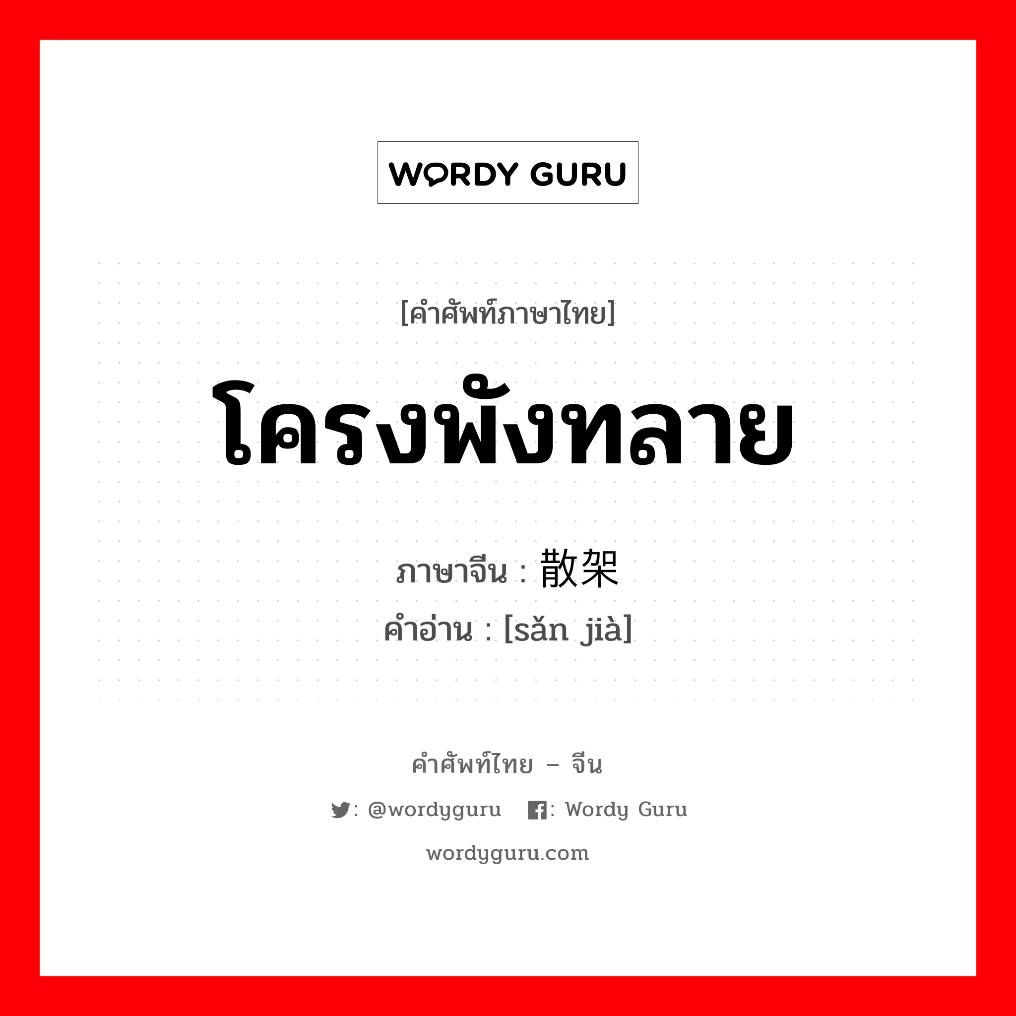 โครงพังทลาย ภาษาจีนคืออะไร, คำศัพท์ภาษาไทย - จีน โครงพังทลาย ภาษาจีน 散架 คำอ่าน [sǎn jià]