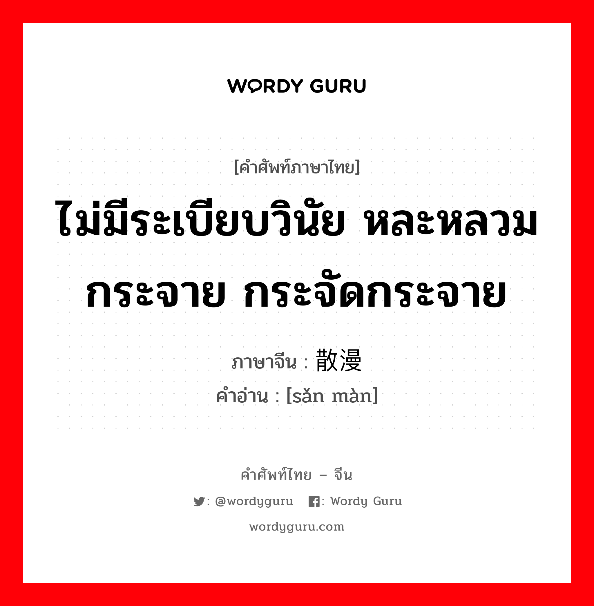 ไม่มีระเบียบวินัย หละหลวม กระจาย กระจัดกระจาย ภาษาจีนคืออะไร, คำศัพท์ภาษาไทย - จีน ไม่มีระเบียบวินัย หละหลวม กระจาย กระจัดกระจาย ภาษาจีน 散漫 คำอ่าน [sǎn màn]