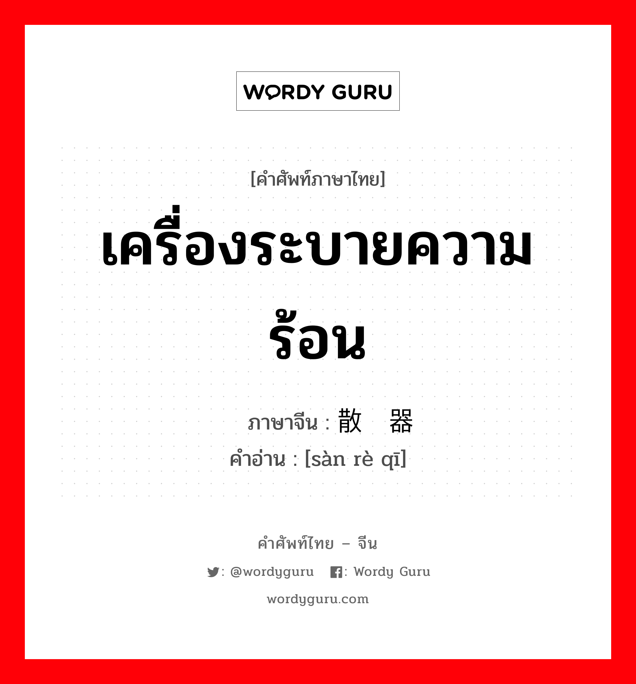 เครื่องระบายความร้อน ภาษาจีนคืออะไร, คำศัพท์ภาษาไทย - จีน เครื่องระบายความร้อน ภาษาจีน 散热器 คำอ่าน [sàn rè qī]