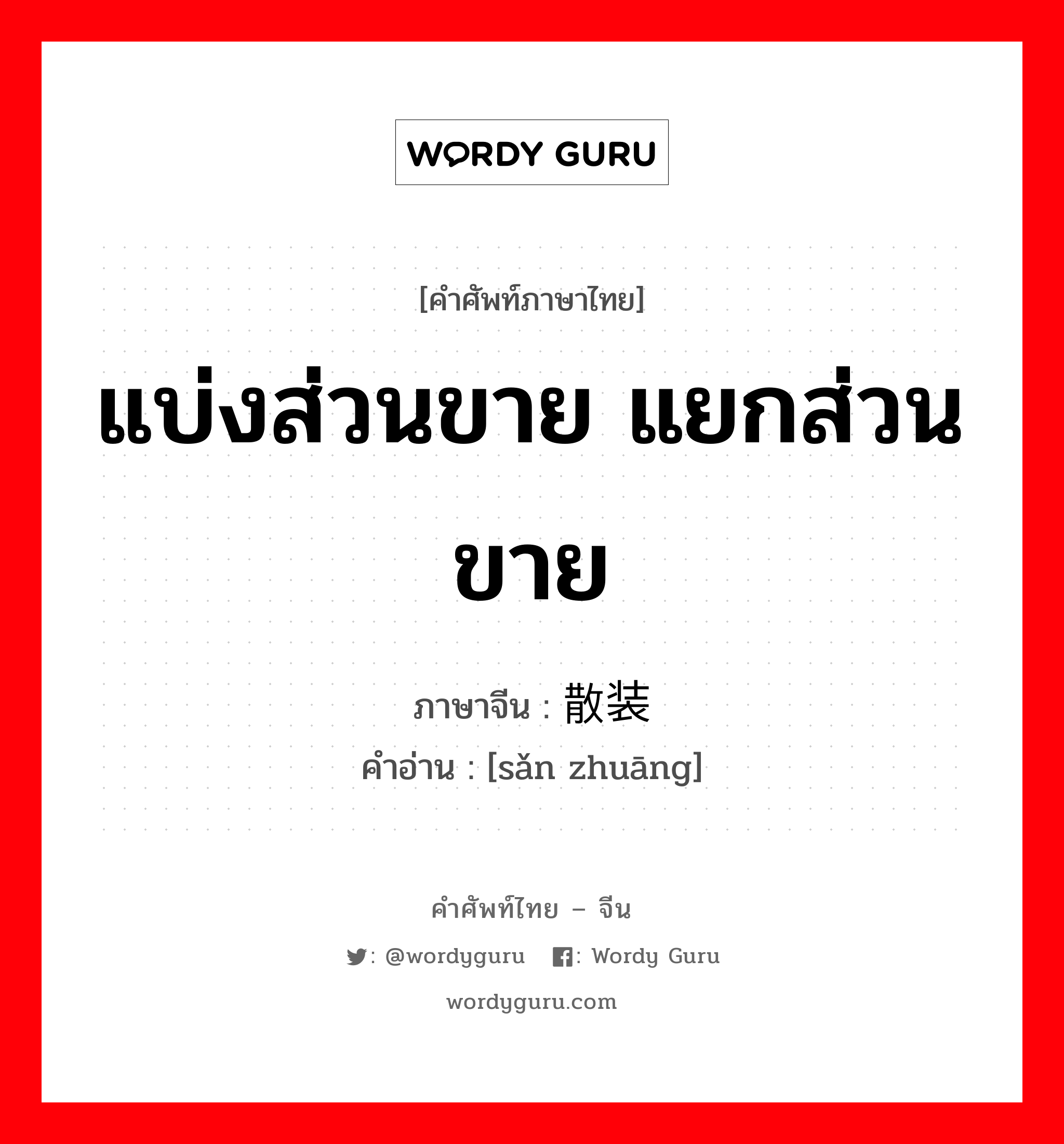 แบ่งส่วนขาย แยกส่วนขาย ภาษาจีนคืออะไร, คำศัพท์ภาษาไทย - จีน แบ่งส่วนขาย แยกส่วนขาย ภาษาจีน 散装 คำอ่าน [sǎn zhuāng]