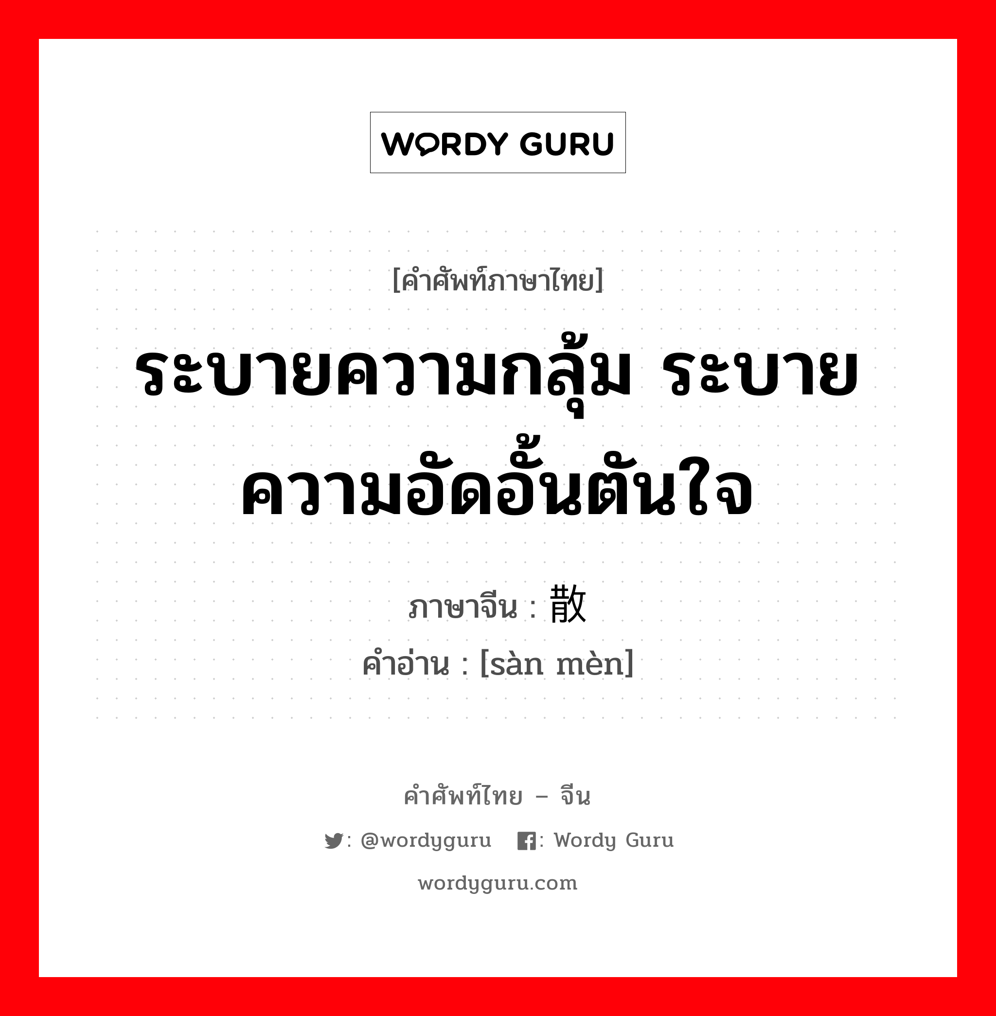 ระบายความกลุ้ม ระบายความอัดอั้นตันใจ ภาษาจีนคืออะไร, คำศัพท์ภาษาไทย - จีน ระบายความกลุ้ม ระบายความอัดอั้นตันใจ ภาษาจีน 散闷 คำอ่าน [sàn mèn]