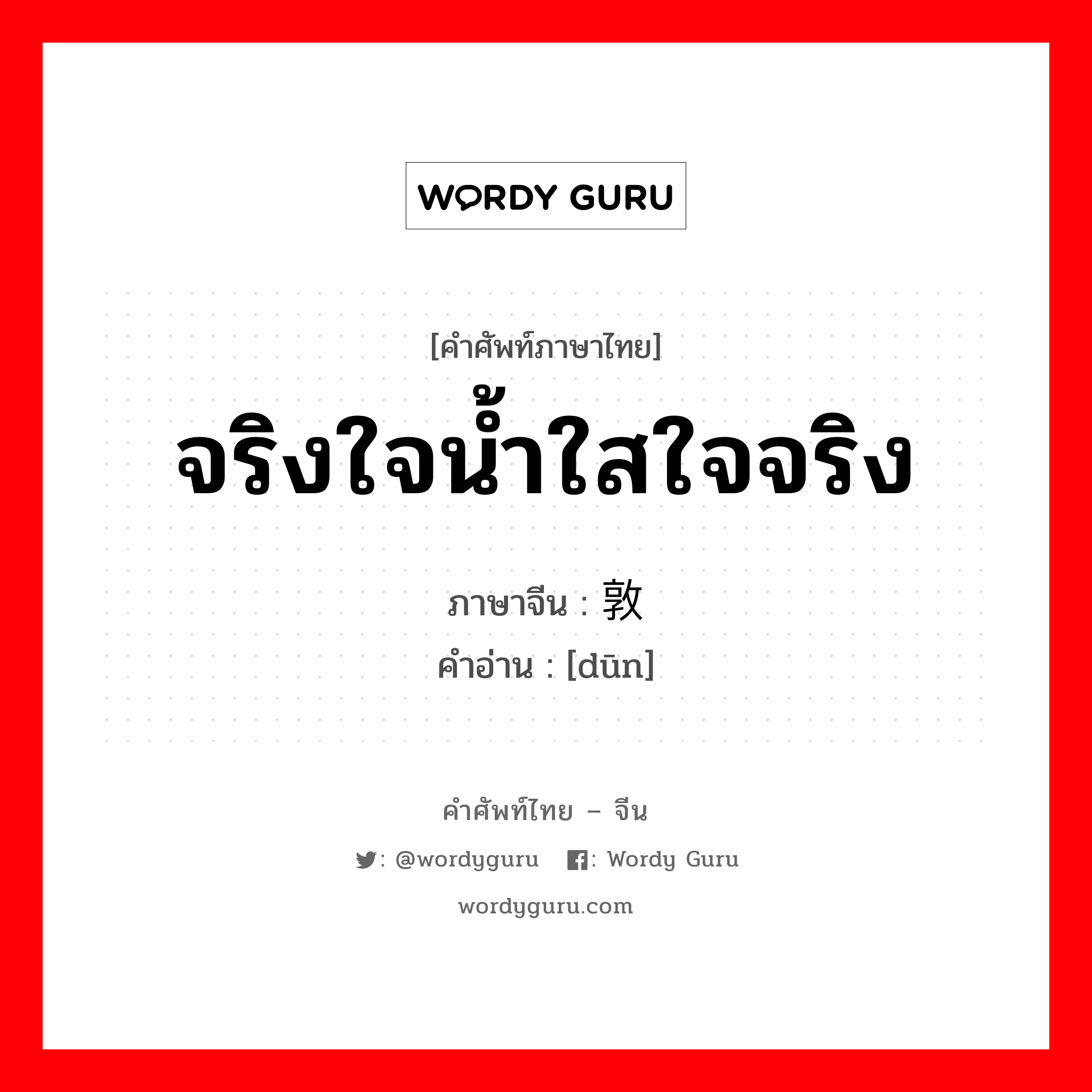 จริงใจน้ำใสใจจริง ภาษาจีนคืออะไร, คำศัพท์ภาษาไทย - จีน จริงใจน้ำใสใจจริง ภาษาจีน 敦 คำอ่าน [dūn]