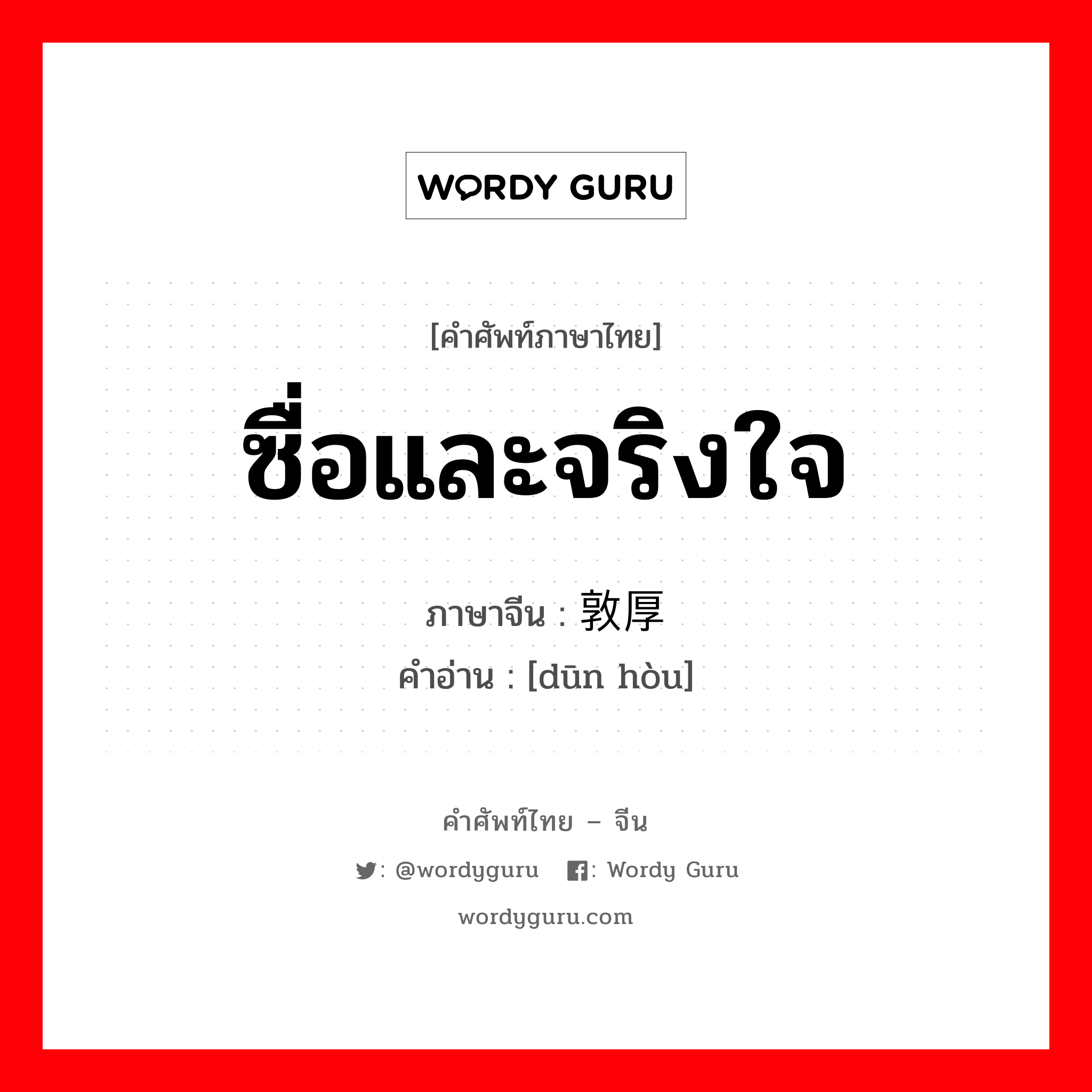 ซื่อและจริงใจ ภาษาจีนคืออะไร, คำศัพท์ภาษาไทย - จีน ซื่อและจริงใจ ภาษาจีน 敦厚 คำอ่าน [dūn hòu]