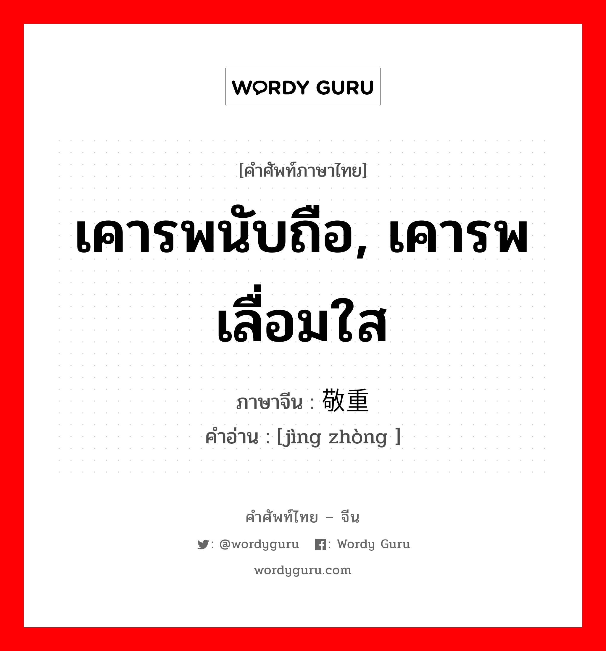 เคารพนับถือ, เคารพเลื่อมใส ภาษาจีนคืออะไร, คำศัพท์ภาษาไทย - จีน เคารพนับถือ, เคารพเลื่อมใส ภาษาจีน 敬重 คำอ่าน [jìng zhòng ]