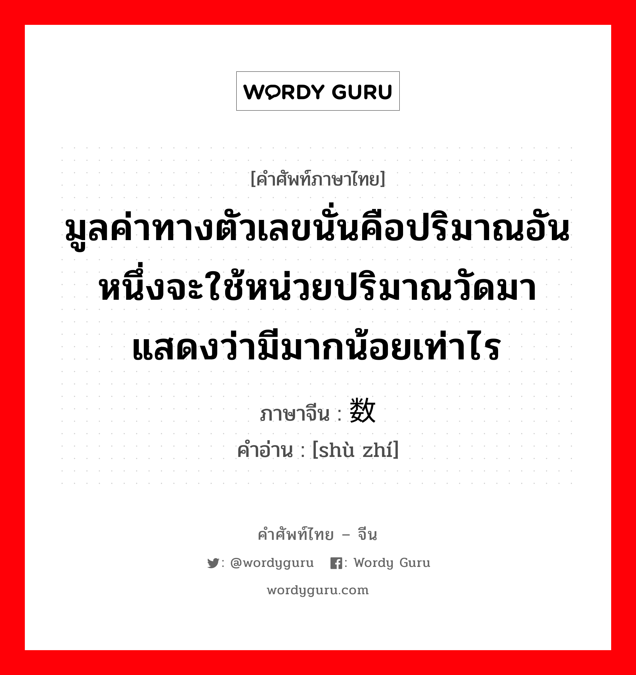 มูลค่าทางตัวเลขนั่นคือปริมาณอันหนึ่งจะใช้หน่วยปริมาณวัดมาแสดงว่ามีมากน้อยเท่าไร ภาษาจีนคืออะไร, คำศัพท์ภาษาไทย - จีน มูลค่าทางตัวเลขนั่นคือปริมาณอันหนึ่งจะใช้หน่วยปริมาณวัดมาแสดงว่ามีมากน้อยเท่าไร ภาษาจีน 数值 คำอ่าน [shù zhí]