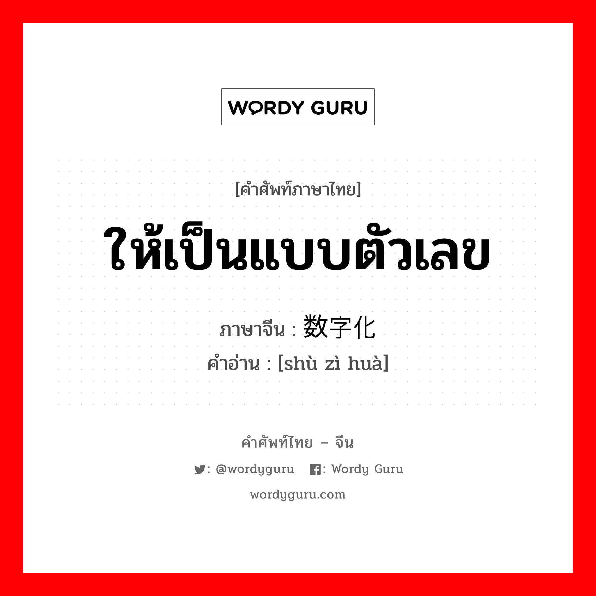 ให้เป็นแบบตัวเลข ภาษาจีนคืออะไร, คำศัพท์ภาษาไทย - จีน ให้เป็นแบบตัวเลข ภาษาจีน 数字化 คำอ่าน [shù zì huà]