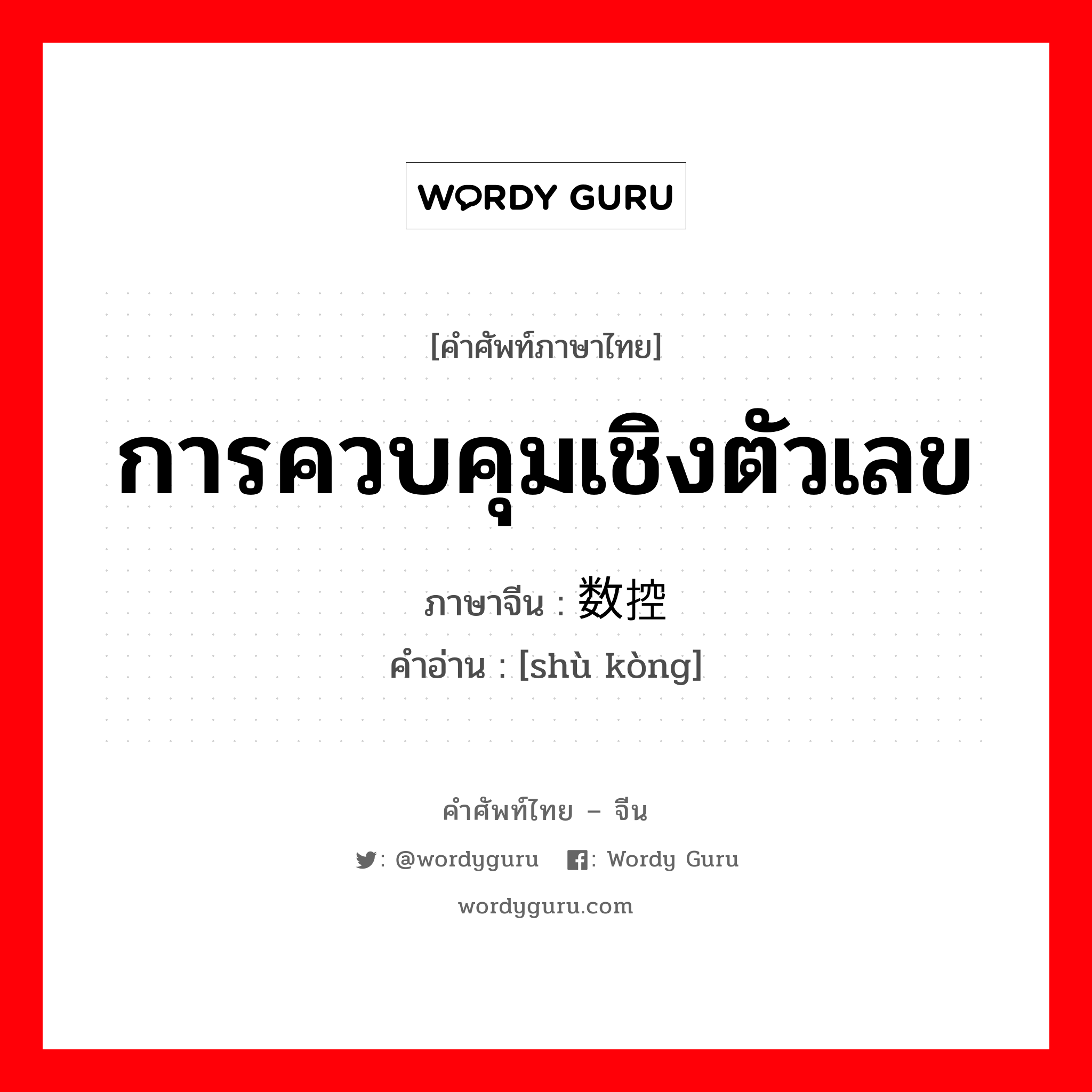 การควบคุมเชิงตัวเลข ภาษาจีนคืออะไร, คำศัพท์ภาษาไทย - จีน การควบคุมเชิงตัวเลข ภาษาจีน 数控 คำอ่าน [shù kòng]