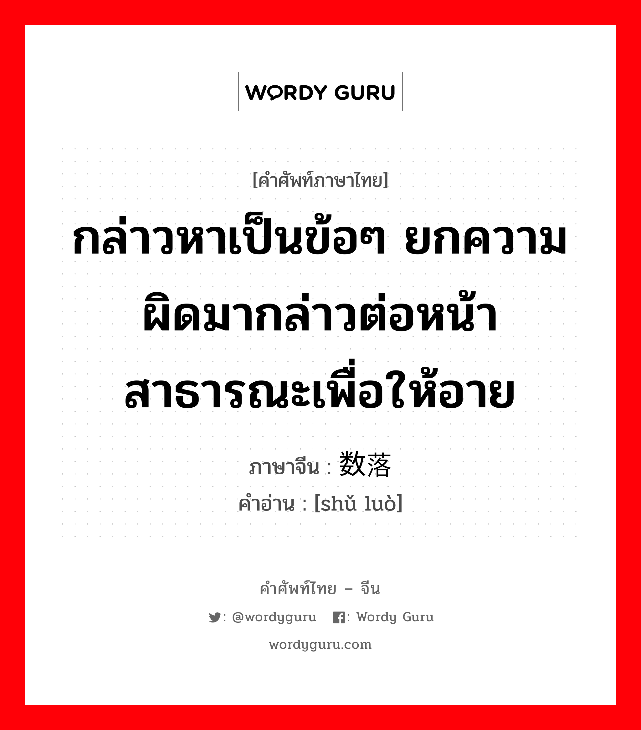 กล่าวหาเป็นข้อๆ ยกความผิดมากล่าวต่อหน้าสาธารณะเพื่อให้อาย ภาษาจีนคืออะไร, คำศัพท์ภาษาไทย - จีน กล่าวหาเป็นข้อๆ ยกความผิดมากล่าวต่อหน้าสาธารณะเพื่อให้อาย ภาษาจีน 数落 คำอ่าน [shǔ luò]