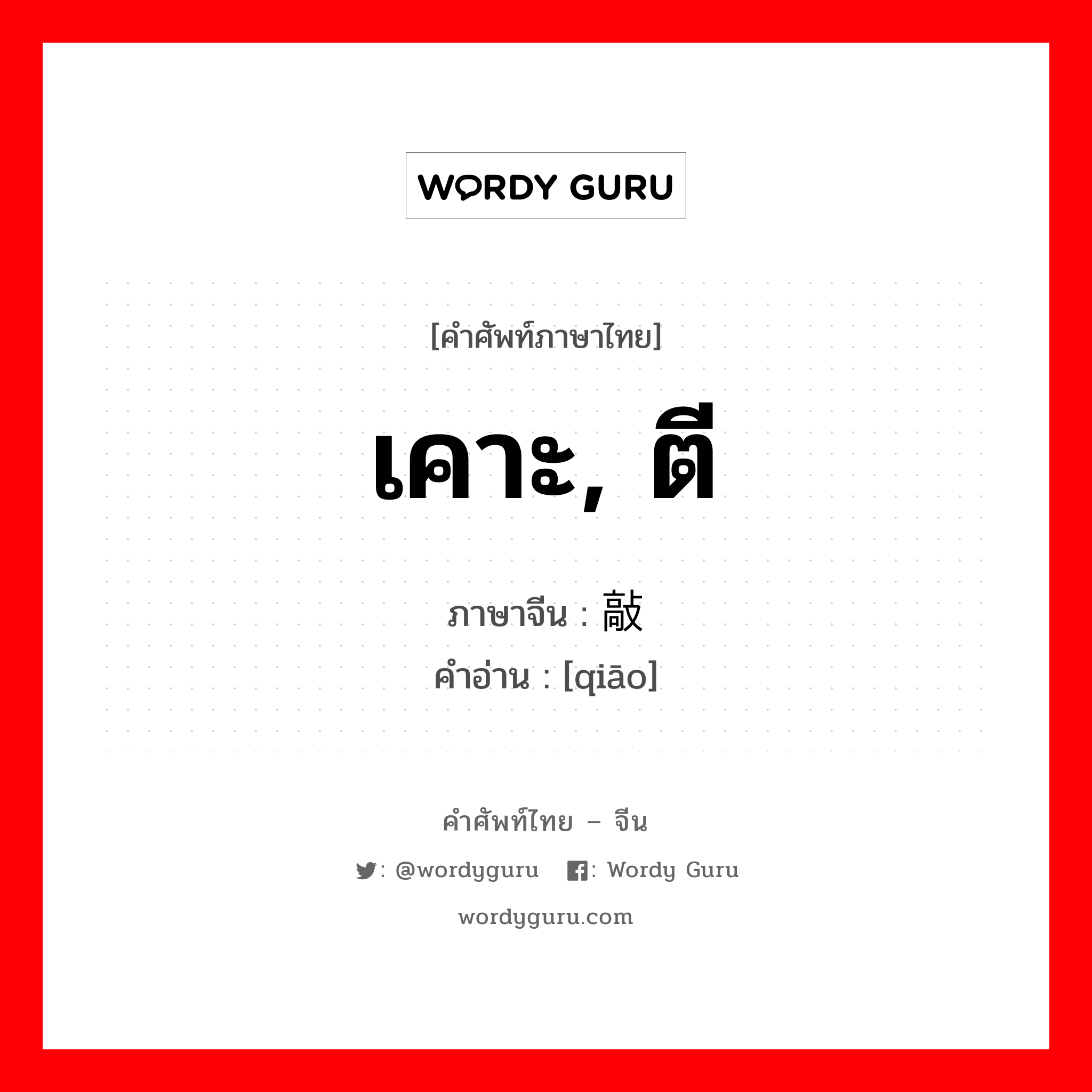 เคาะ, ตี ภาษาจีนคืออะไร, คำศัพท์ภาษาไทย - จีน เคาะ, ตี ภาษาจีน 敲 คำอ่าน [qiāo]