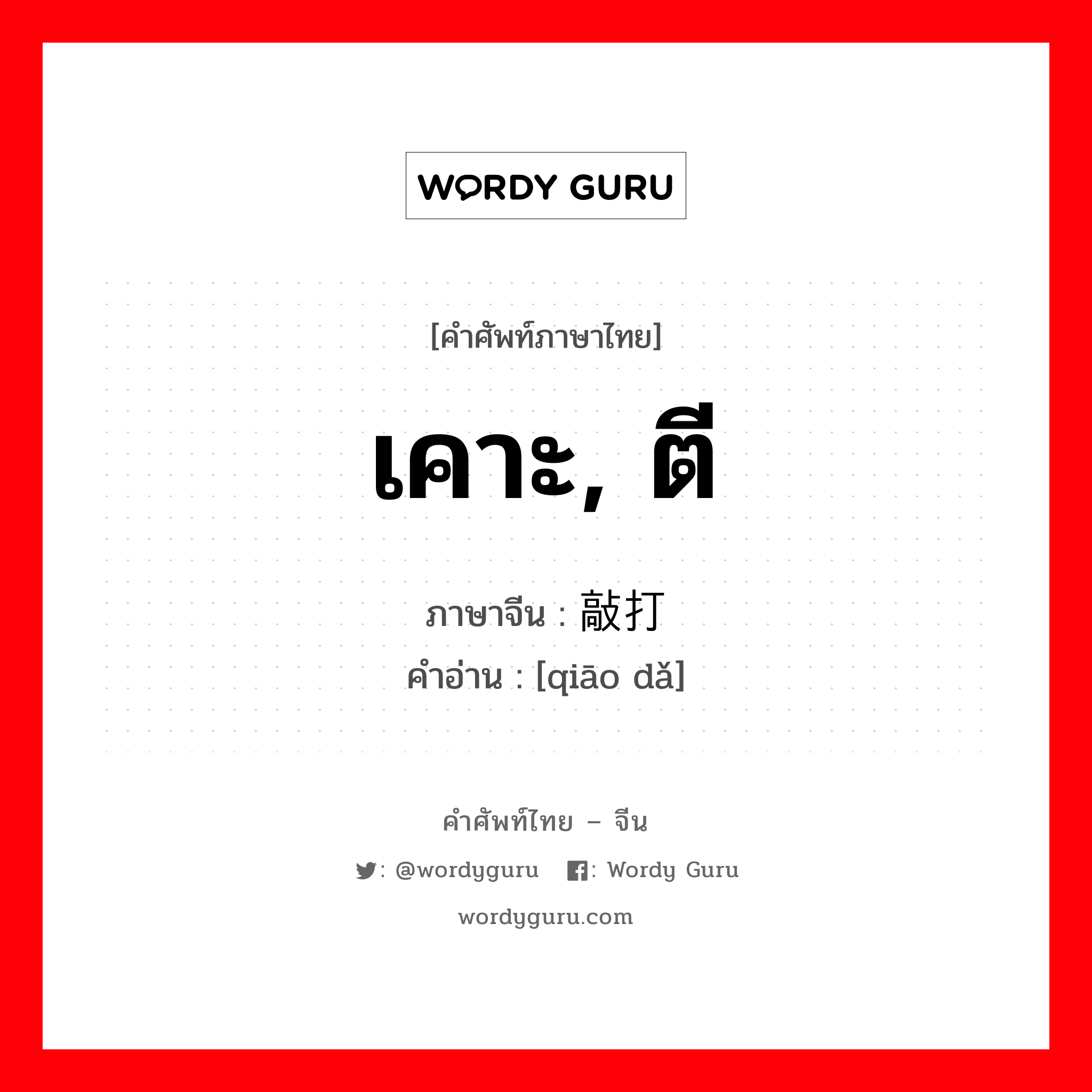 เคาะ, ตี ภาษาจีนคืออะไร, คำศัพท์ภาษาไทย - จีน เคาะ, ตี ภาษาจีน 敲打 คำอ่าน [qiāo dǎ]