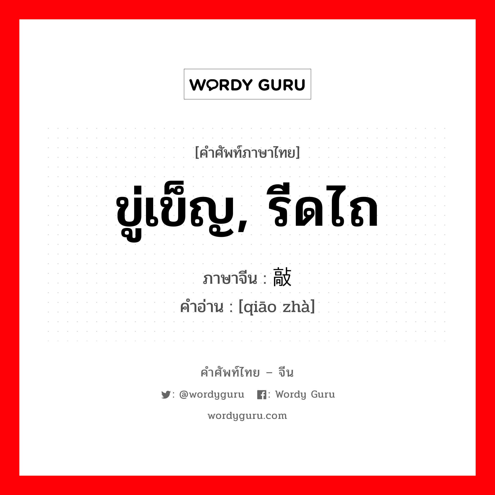 ขู่เข็ญ, รีดไถ ภาษาจีนคืออะไร, คำศัพท์ภาษาไทย - จีน ขู่เข็ญ, รีดไถ ภาษาจีน 敲诈 คำอ่าน [qiāo zhà]