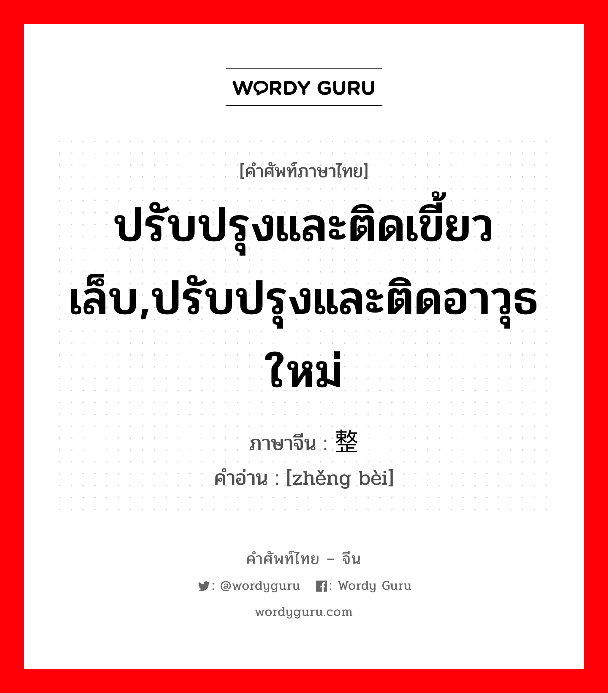 ปรับปรุงและติดเขี้ยวเล็บ,ปรับปรุงและติดอาวุธใหม่ ภาษาจีนคืออะไร, คำศัพท์ภาษาไทย - จีน ปรับปรุงและติดเขี้ยวเล็บ,ปรับปรุงและติดอาวุธใหม่ ภาษาจีน 整备 คำอ่าน [zhěng bèi]