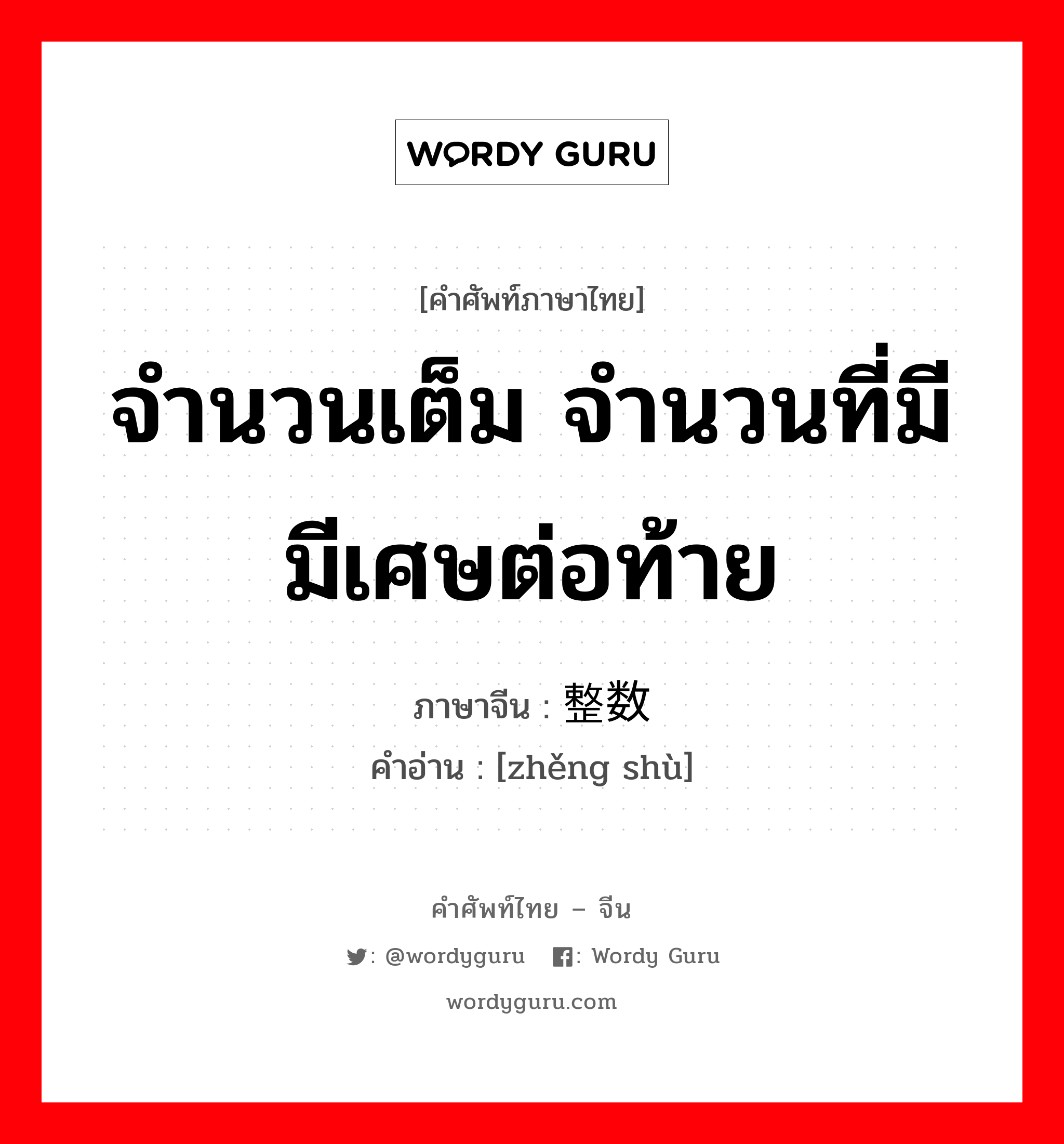 จำนวนเต็ม จำนวนที่มีมีเศษต่อท้าย ภาษาจีนคืออะไร, คำศัพท์ภาษาไทย - จีน จำนวนเต็ม จำนวนที่มีมีเศษต่อท้าย ภาษาจีน 整数 คำอ่าน [zhěng shù]