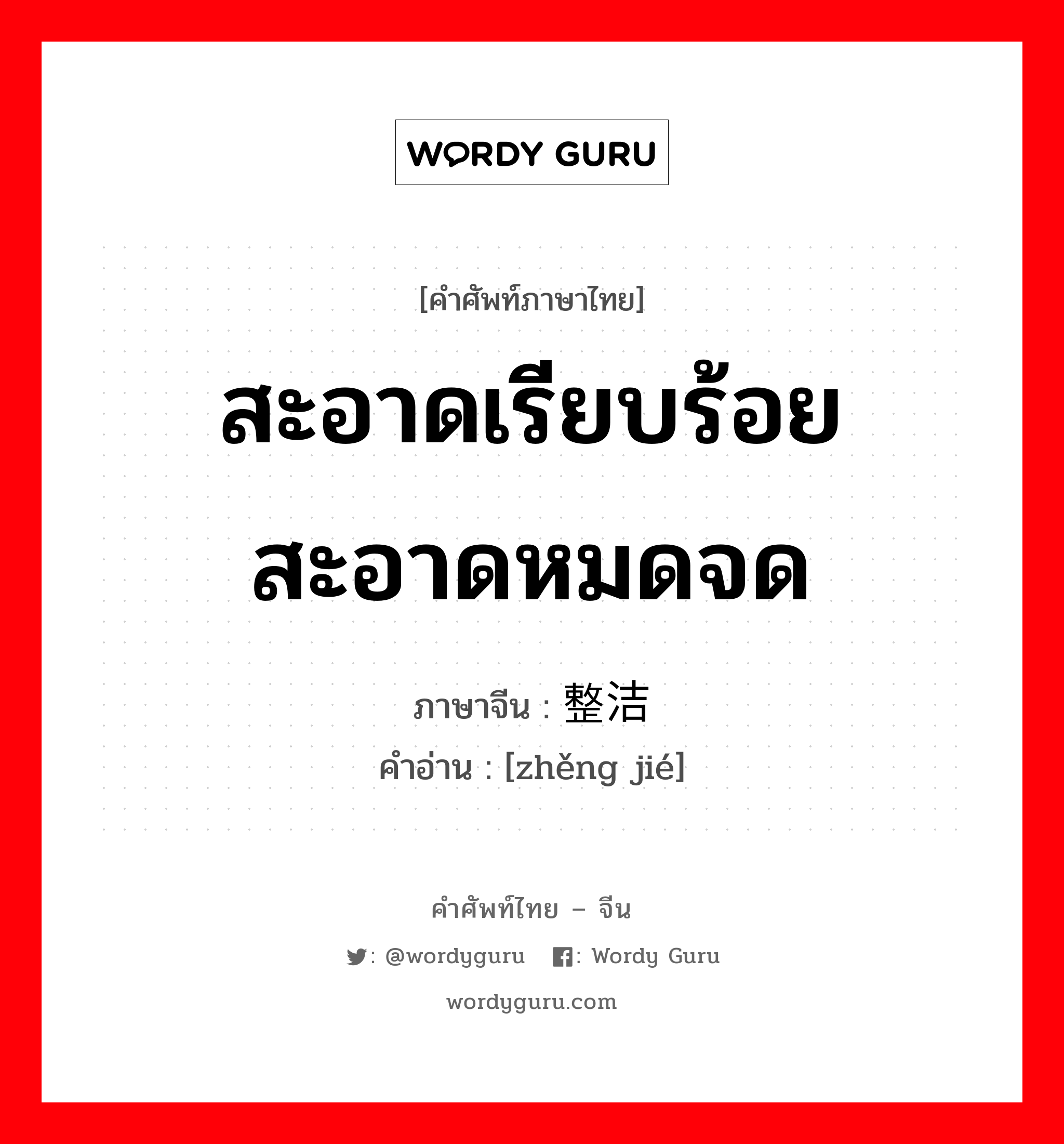 สะอาดเรียบร้อย สะอาดหมดจด ภาษาจีนคืออะไร, คำศัพท์ภาษาไทย - จีน สะอาดเรียบร้อย สะอาดหมดจด ภาษาจีน 整洁 คำอ่าน [zhěng jié]