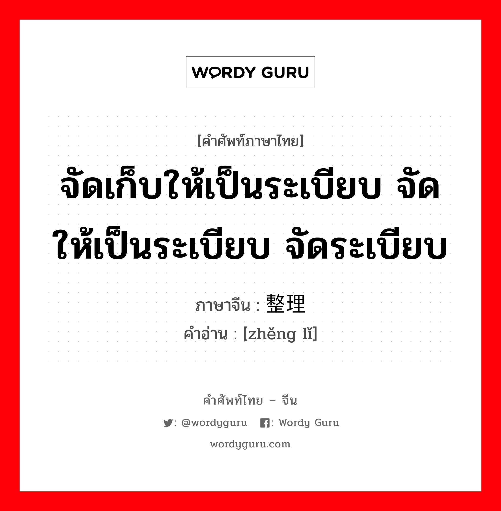 จัดเก็บให้เป็นระเบียบ จัดให้เป็นระเบียบ จัดระเบียบ ภาษาจีนคืออะไร, คำศัพท์ภาษาไทย - จีน จัดเก็บให้เป็นระเบียบ จัดให้เป็นระเบียบ จัดระเบียบ ภาษาจีน 整理 คำอ่าน [zhěng lǐ]