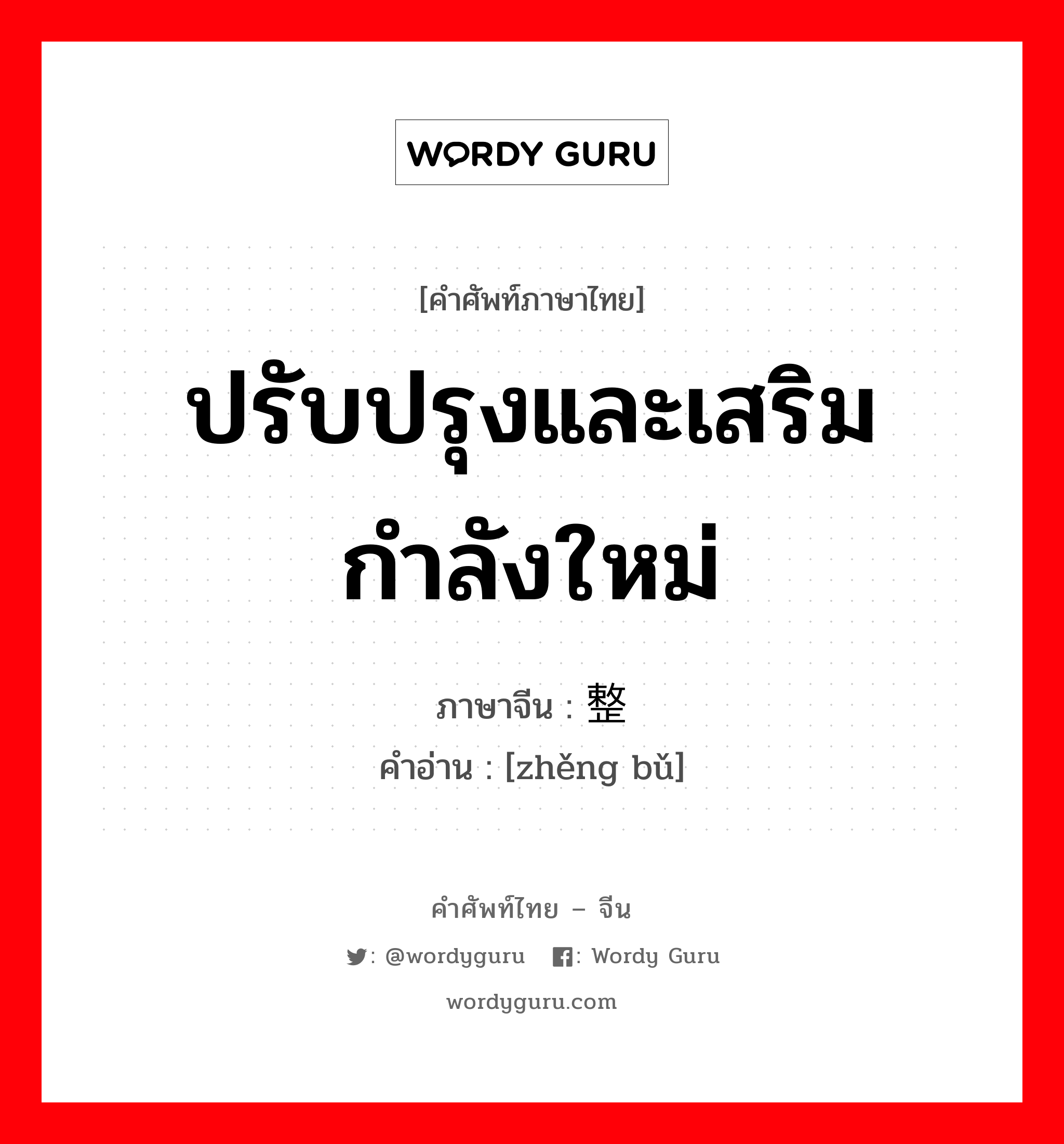 ปรับปรุงและเสริมกำลังใหม่ ภาษาจีนคืออะไร, คำศัพท์ภาษาไทย - จีน ปรับปรุงและเสริมกำลังใหม่ ภาษาจีน 整补 คำอ่าน [zhěng bǔ]