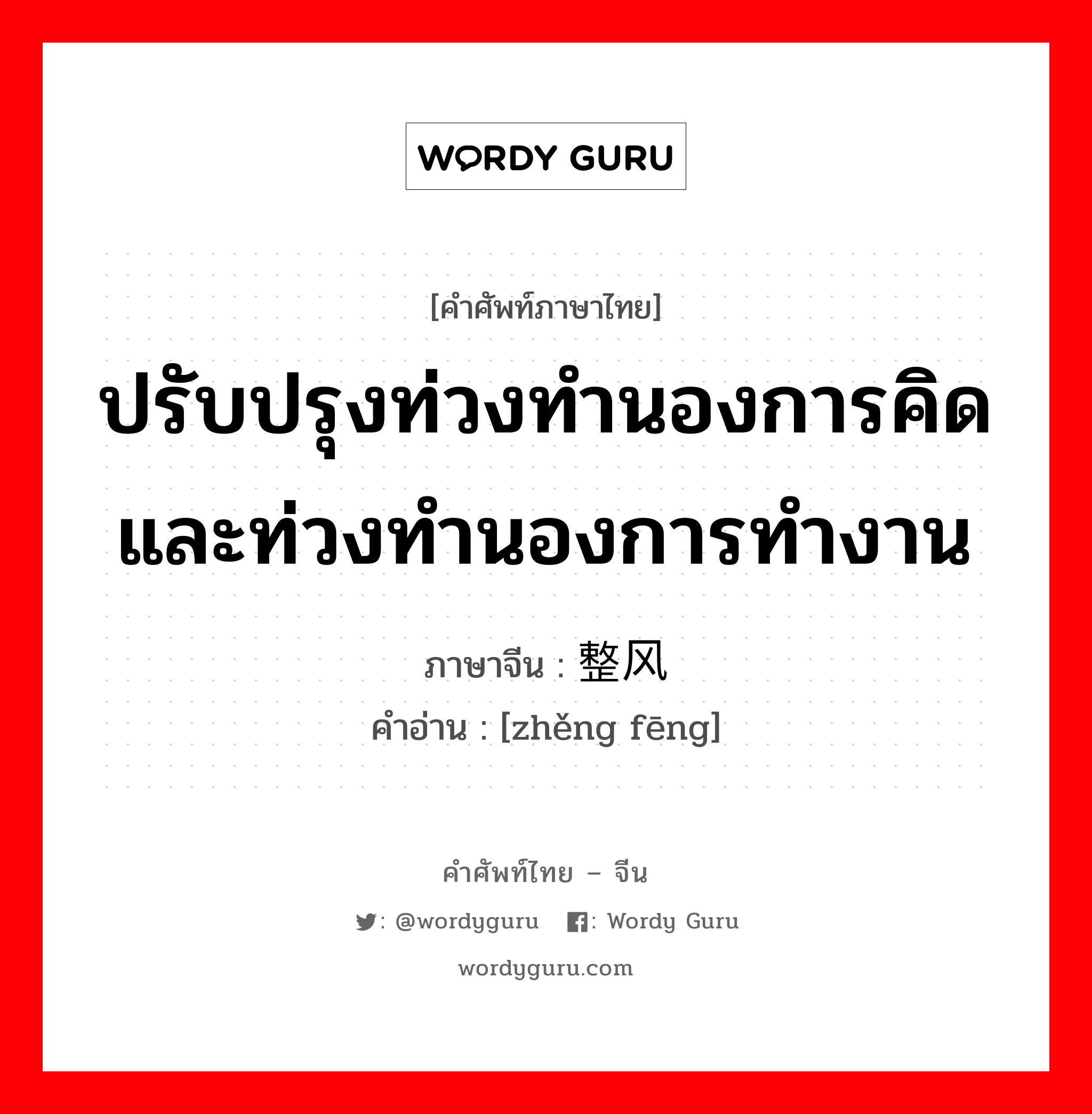 ปรับปรุงท่วงทำนองการคิดและท่วงทำนองการทำงาน ภาษาจีนคืออะไร, คำศัพท์ภาษาไทย - จีน ปรับปรุงท่วงทำนองการคิดและท่วงทำนองการทำงาน ภาษาจีน 整风 คำอ่าน [zhěng fēng]