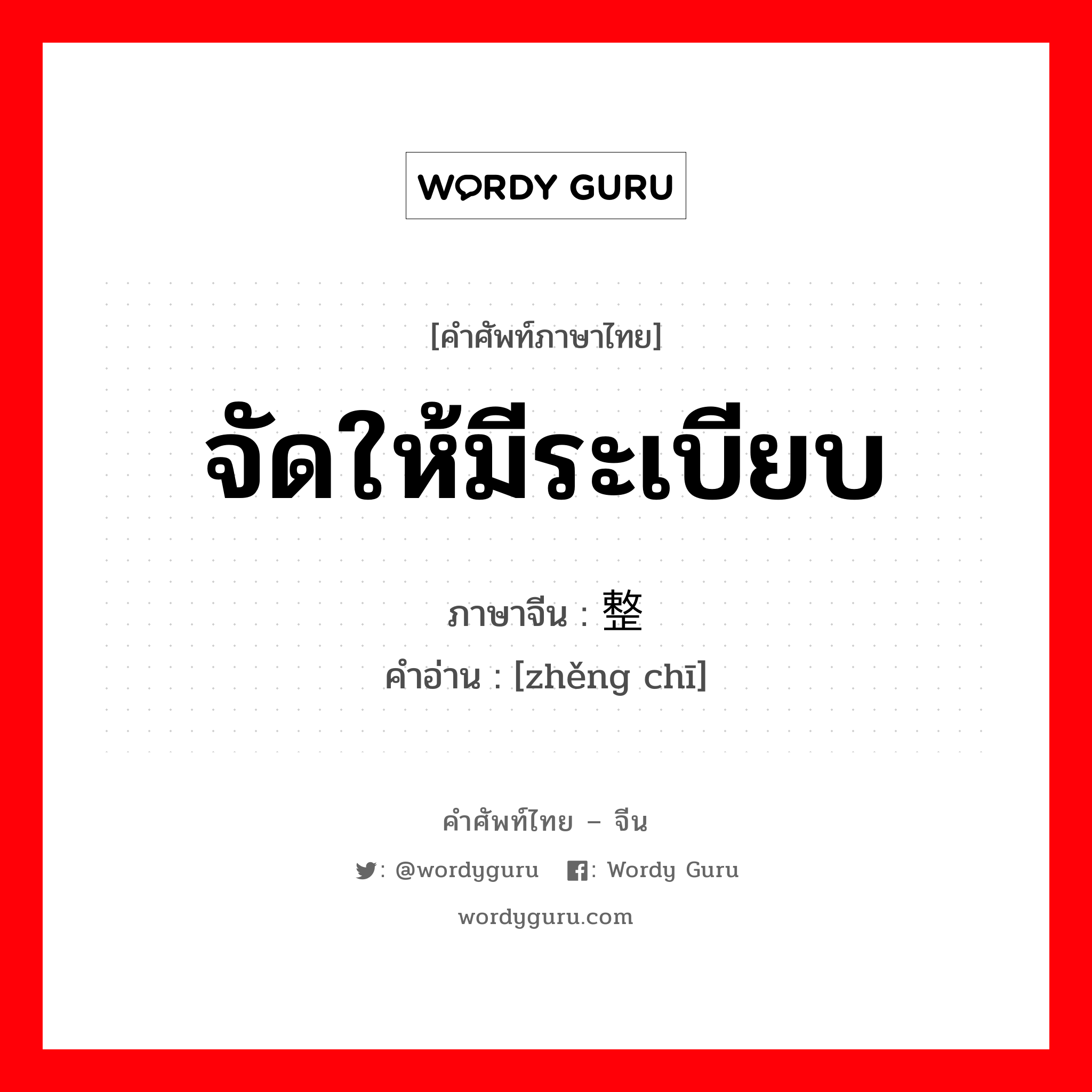 จัดให้มีระเบียบ ภาษาจีนคืออะไร, คำศัพท์ภาษาไทย - จีน จัดให้มีระเบียบ ภาษาจีน 整饬 คำอ่าน [zhěng chī]