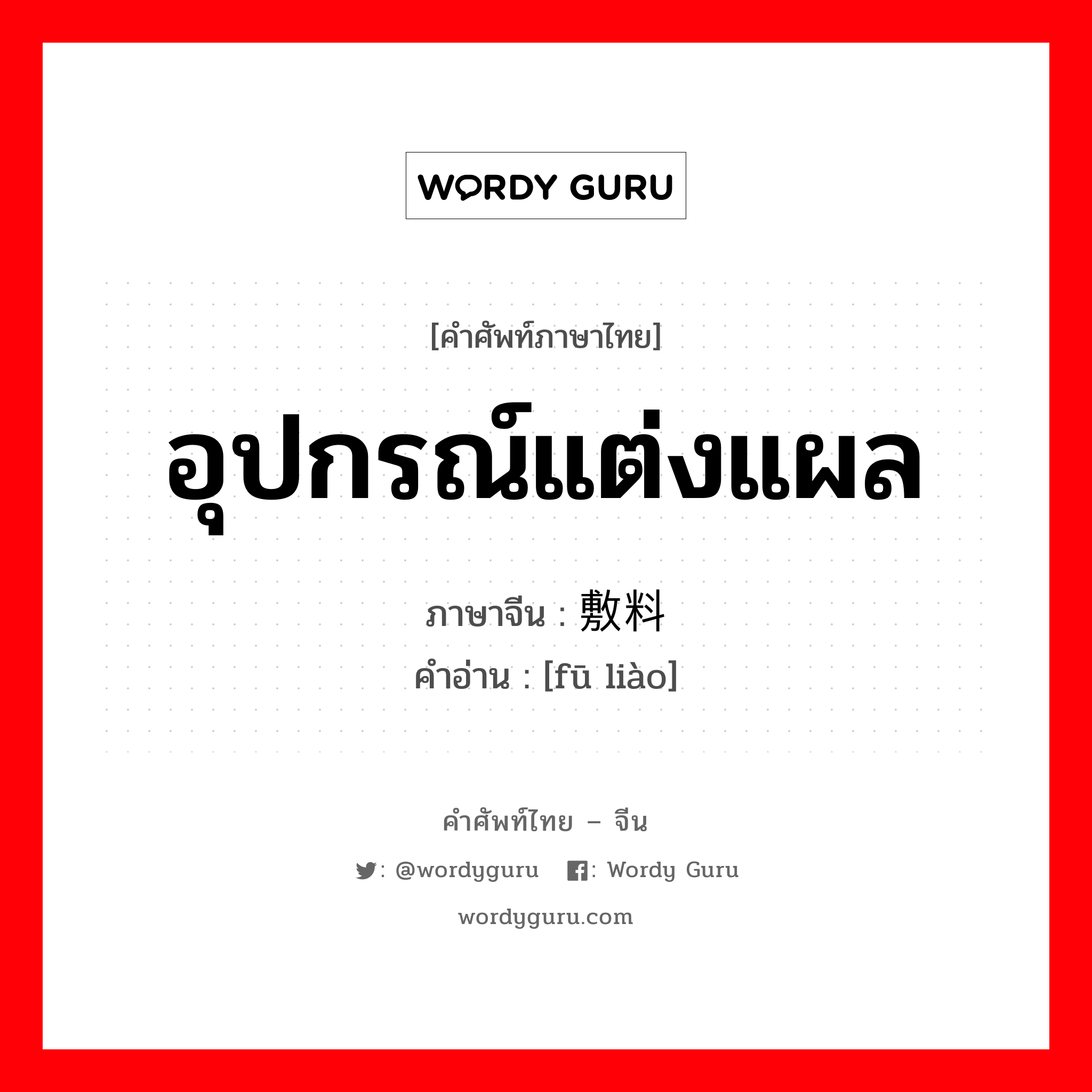 อุปกรณ์แต่งแผล ภาษาจีนคืออะไร, คำศัพท์ภาษาไทย - จีน อุปกรณ์แต่งแผล ภาษาจีน 敷料 คำอ่าน [fū liào]