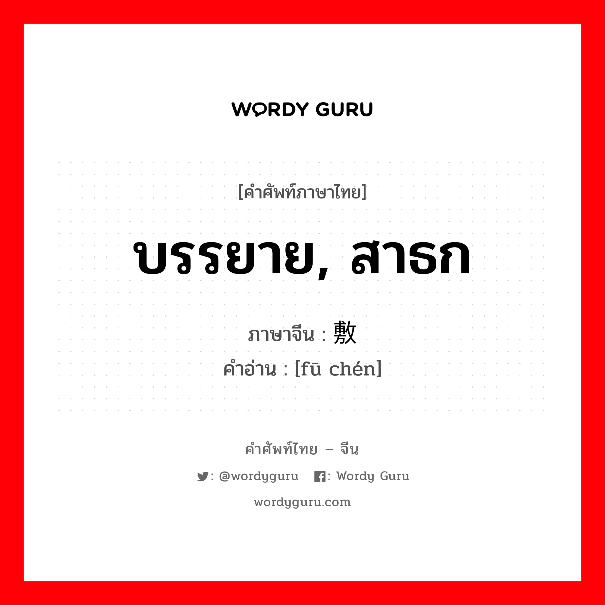 บรรยาย, สาธก ภาษาจีนคืออะไร, คำศัพท์ภาษาไทย - จีน บรรยาย, สาธก ภาษาจีน 敷陈 คำอ่าน [fū chén]