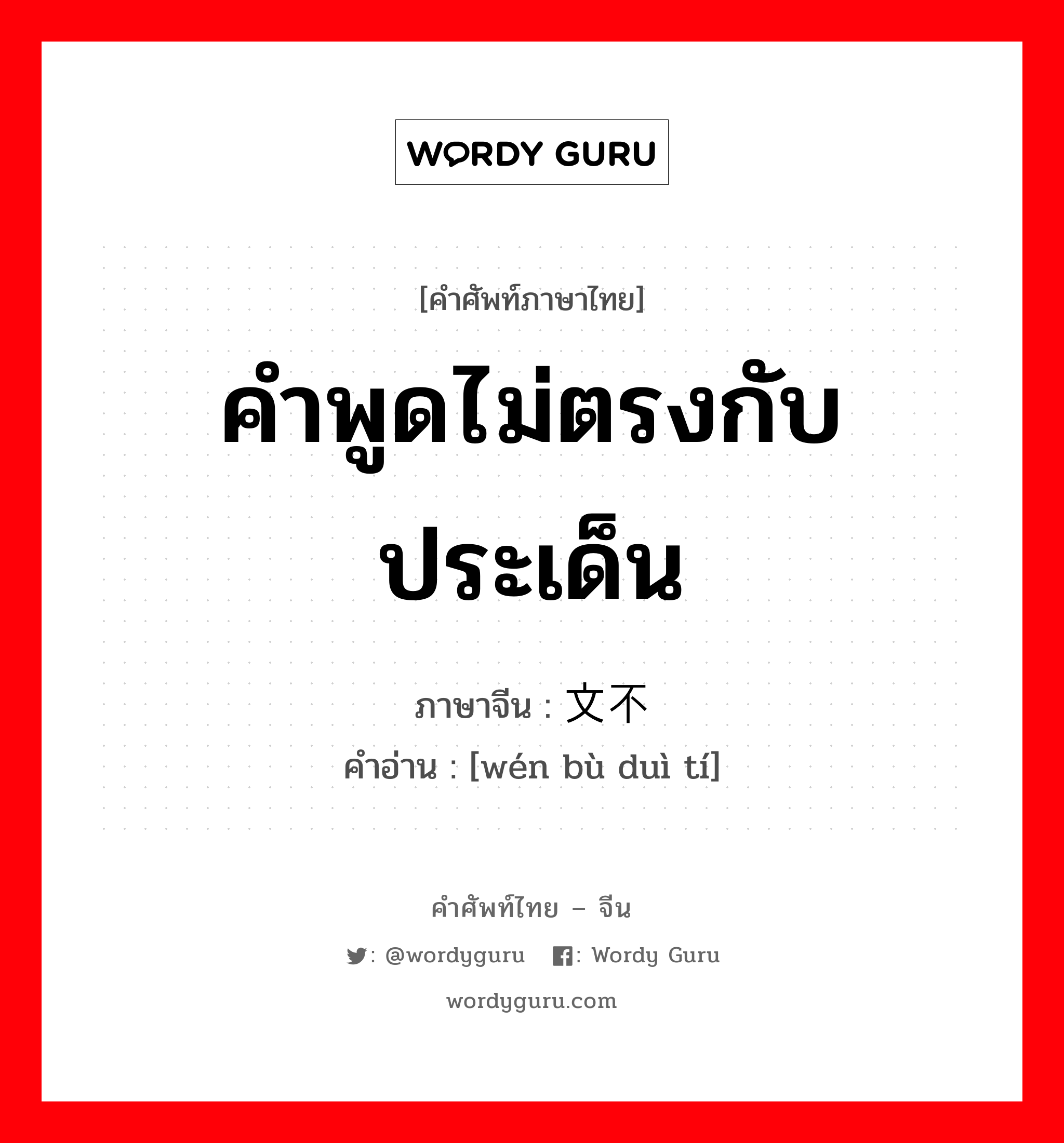 คำพูดไม่ตรงกับประเด็น ภาษาจีนคืออะไร, คำศัพท์ภาษาไทย - จีน คำพูดไม่ตรงกับประเด็น ภาษาจีน 文不对题 คำอ่าน [wén bù duì tí]