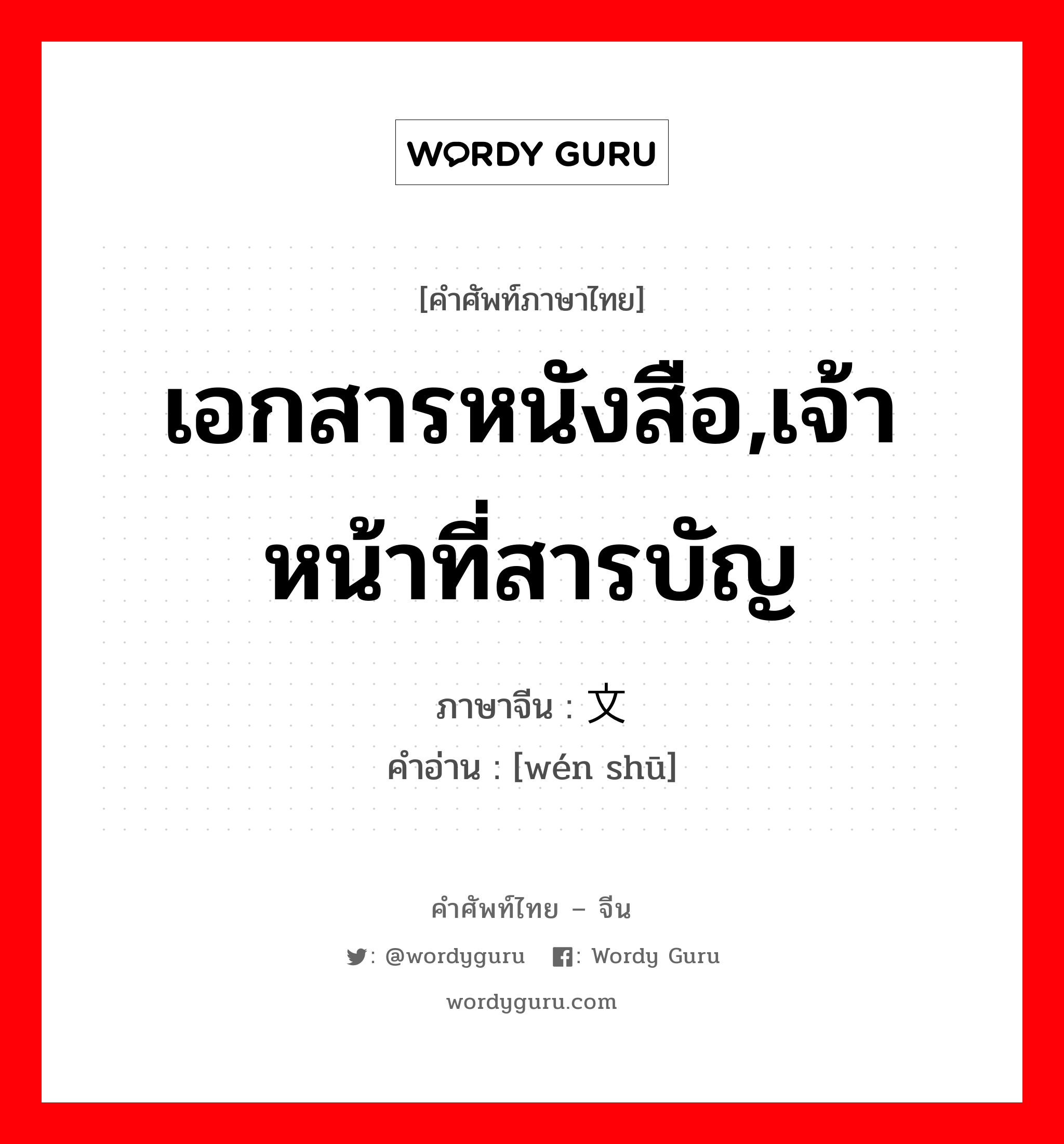 เอกสารหนังสือ,เจ้าหน้าที่สารบัญ ภาษาจีนคืออะไร, คำศัพท์ภาษาไทย - จีน เอกสารหนังสือ,เจ้าหน้าที่สารบัญ ภาษาจีน 文书 คำอ่าน [wén shū]