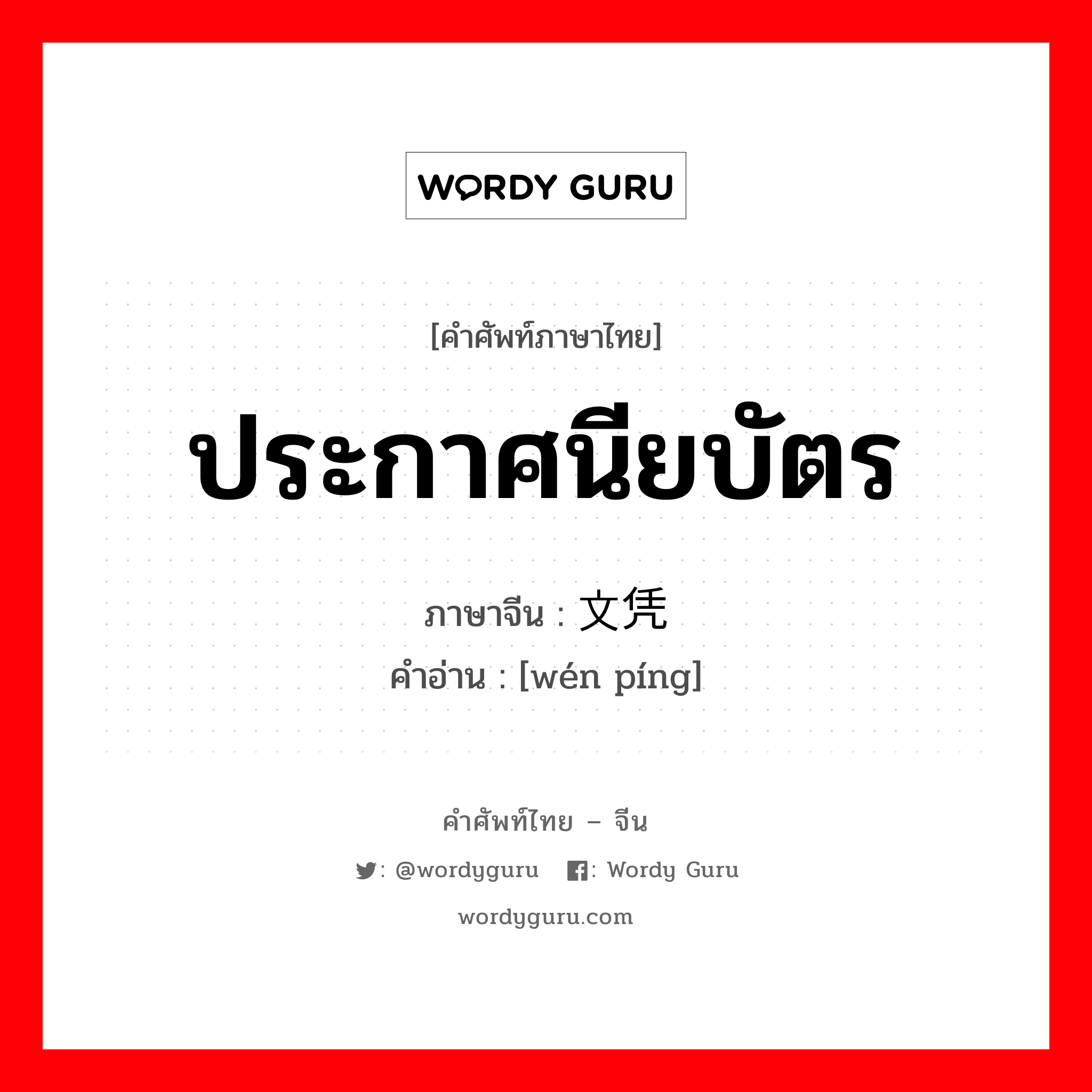 ประกาศนียบัตร ภาษาจีนคืออะไร, คำศัพท์ภาษาไทย - จีน ประกาศนียบัตร ภาษาจีน 文凭 คำอ่าน [wén píng]