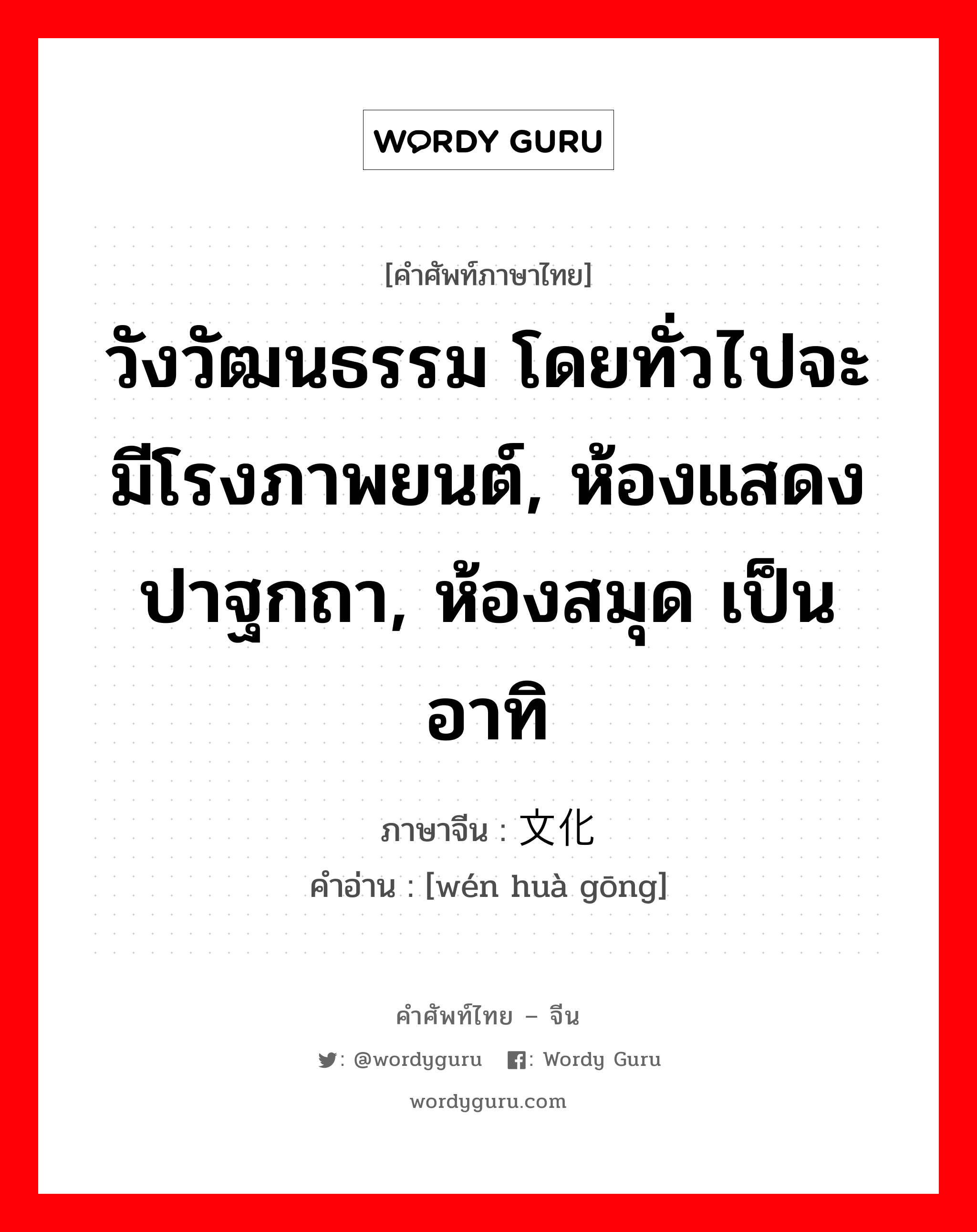 วังวัฒนธรรม โดยทั่วไปจะมีโรงภาพยนต์, ห้องแสดงปาฐกถา, ห้องสมุด เป็นอาทิ ภาษาจีนคืออะไร, คำศัพท์ภาษาไทย - จีน วังวัฒนธรรม โดยทั่วไปจะมีโรงภาพยนต์, ห้องแสดงปาฐกถา, ห้องสมุด เป็นอาทิ ภาษาจีน 文化宫 คำอ่าน [wén huà gōng]