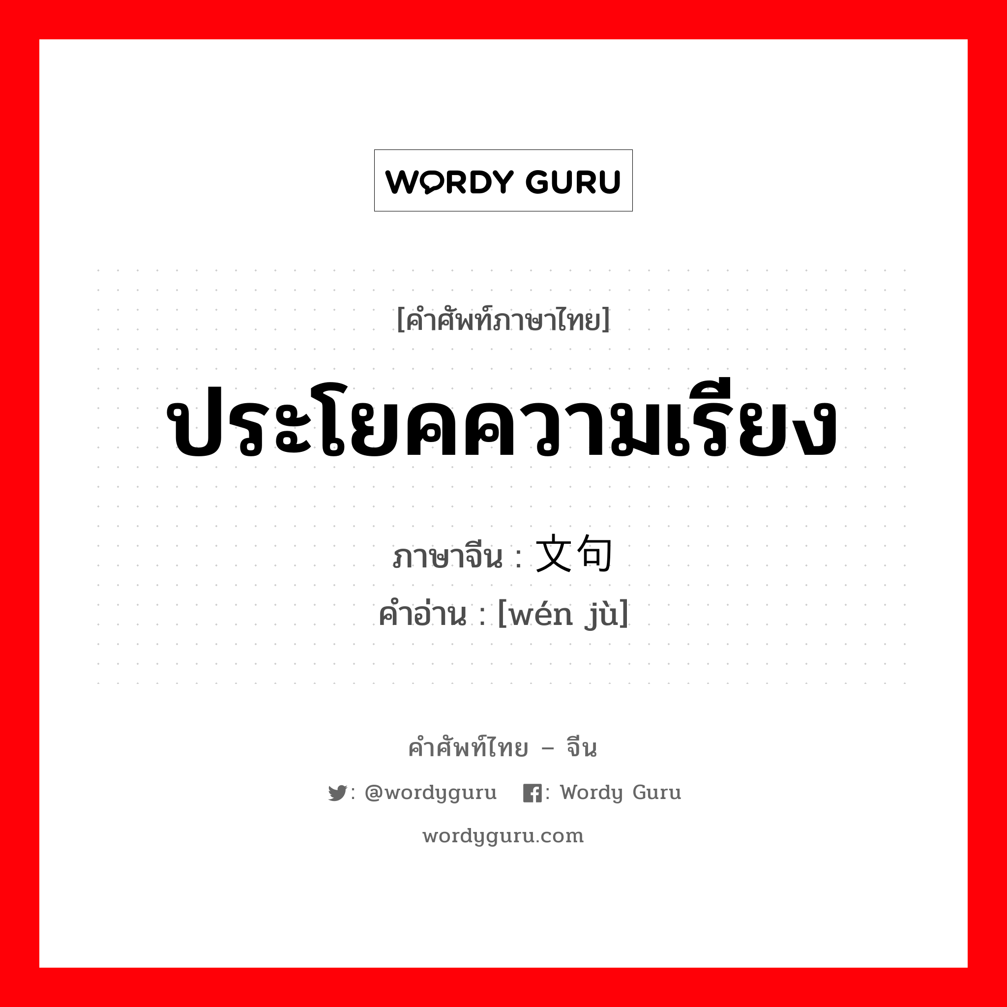 ประโยคความเรียง ภาษาจีนคืออะไร, คำศัพท์ภาษาไทย - จีน ประโยคความเรียง ภาษาจีน 文句 คำอ่าน [wén jù]