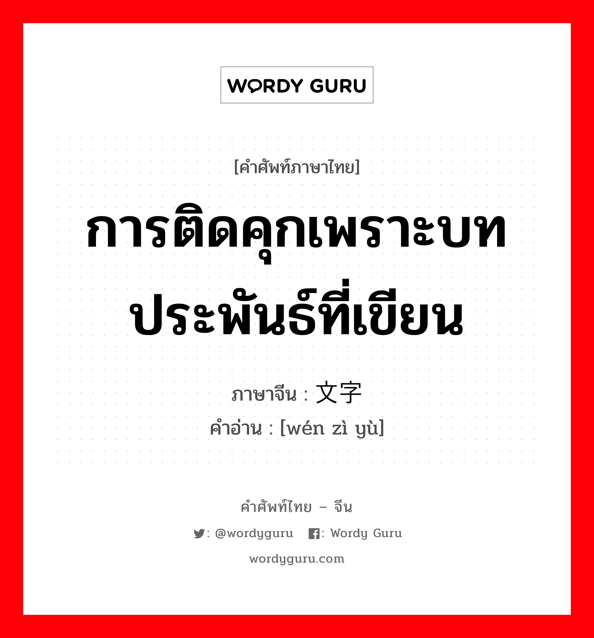 การติดคุกเพราะบทประพันธ์ที่เขียน ภาษาจีนคืออะไร, คำศัพท์ภาษาไทย - จีน การติดคุกเพราะบทประพันธ์ที่เขียน ภาษาจีน 文字狱 คำอ่าน [wén zì yù]