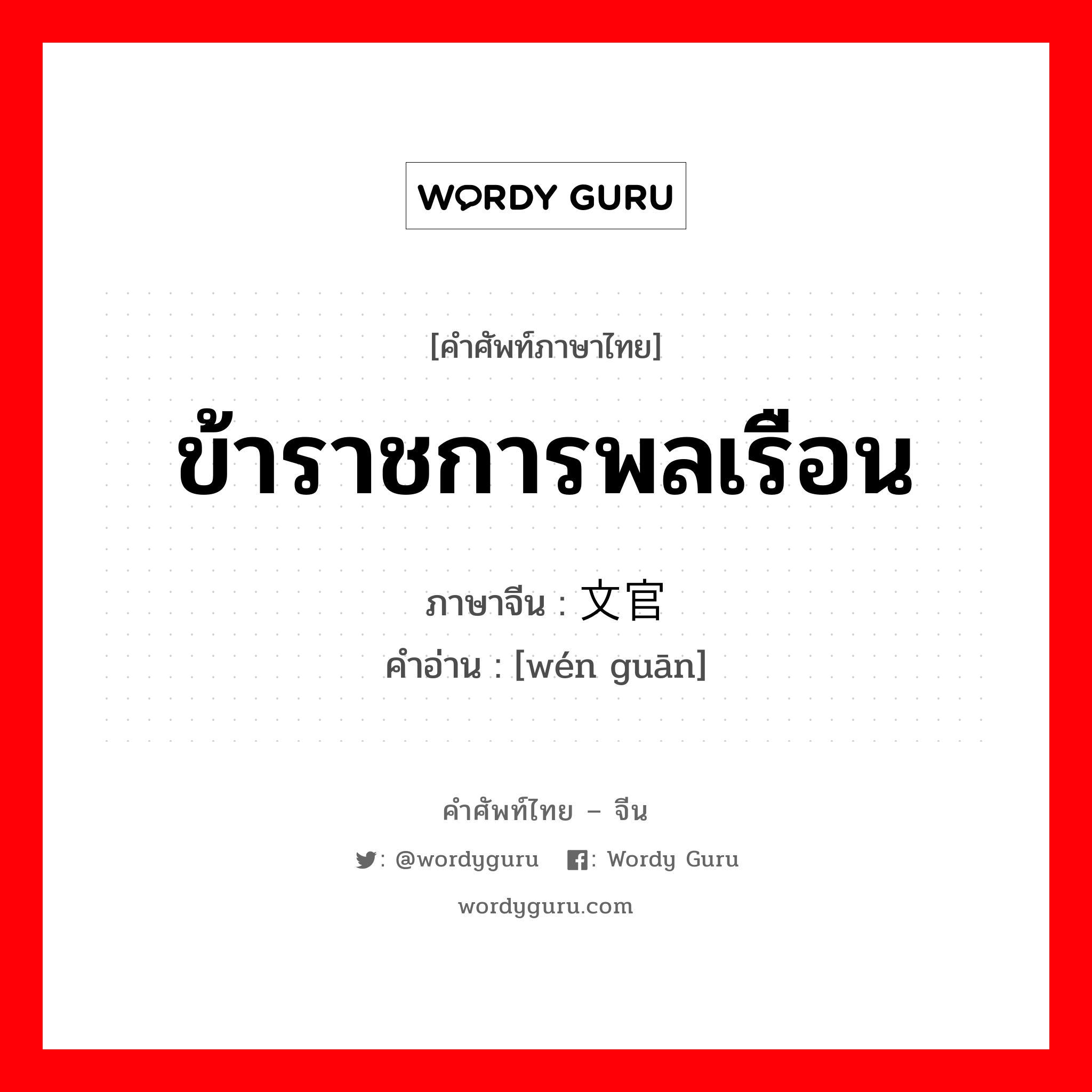 ข้าราชการพลเรือน ภาษาจีนคืออะไร, คำศัพท์ภาษาไทย - จีน ข้าราชการพลเรือน ภาษาจีน 文官 คำอ่าน [wén guān]