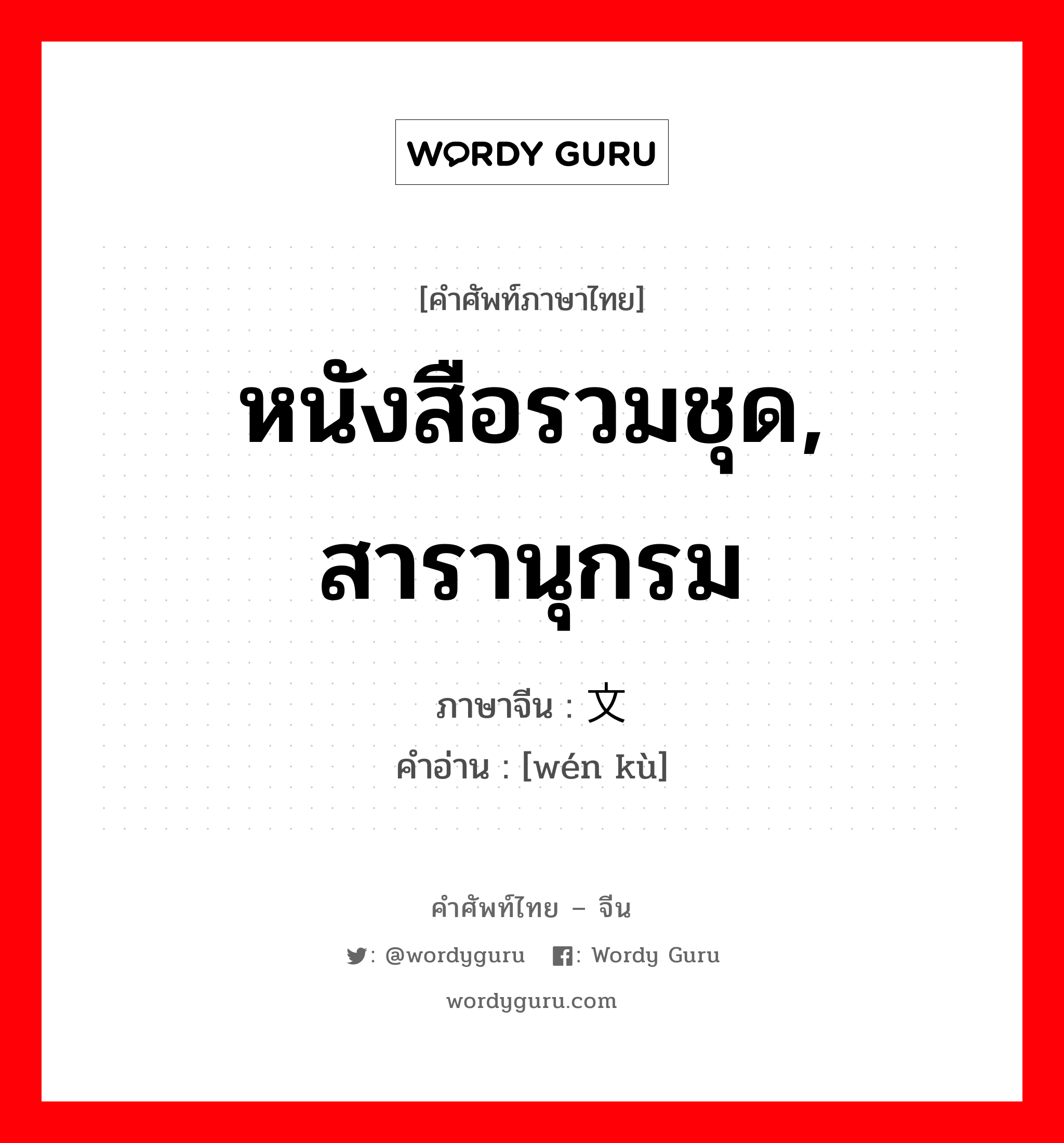 หนังสือรวมชุด, สารานุกรม ภาษาจีนคืออะไร, คำศัพท์ภาษาไทย - จีน หนังสือรวมชุด, สารานุกรม ภาษาจีน 文库 คำอ่าน [wén kù]