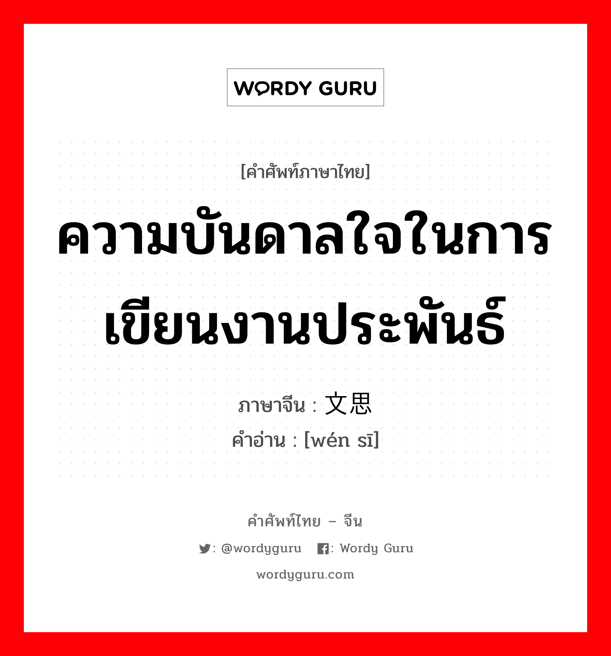 ความบันดาลใจในการเขียนงานประพันธ์ ภาษาจีนคืออะไร, คำศัพท์ภาษาไทย - จีน ความบันดาลใจในการเขียนงานประพันธ์ ภาษาจีน 文思 คำอ่าน [wén sī]