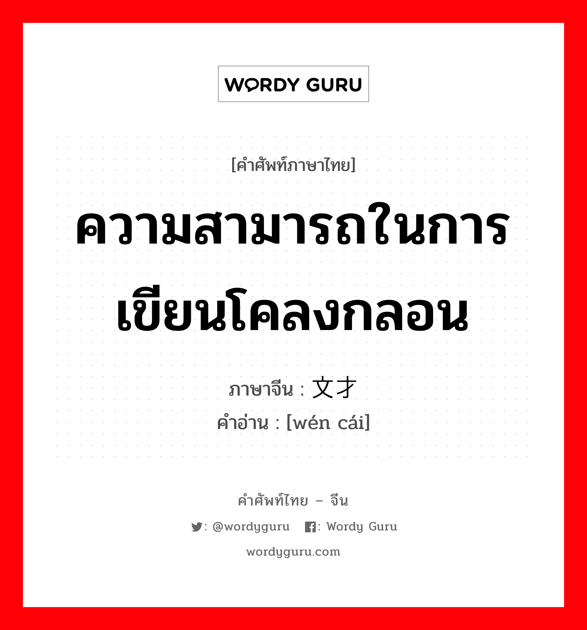 ความสามารถในการเขียนโคลงกลอน ภาษาจีนคืออะไร, คำศัพท์ภาษาไทย - จีน ความสามารถในการเขียนโคลงกลอน ภาษาจีน 文才 คำอ่าน [wén cái]