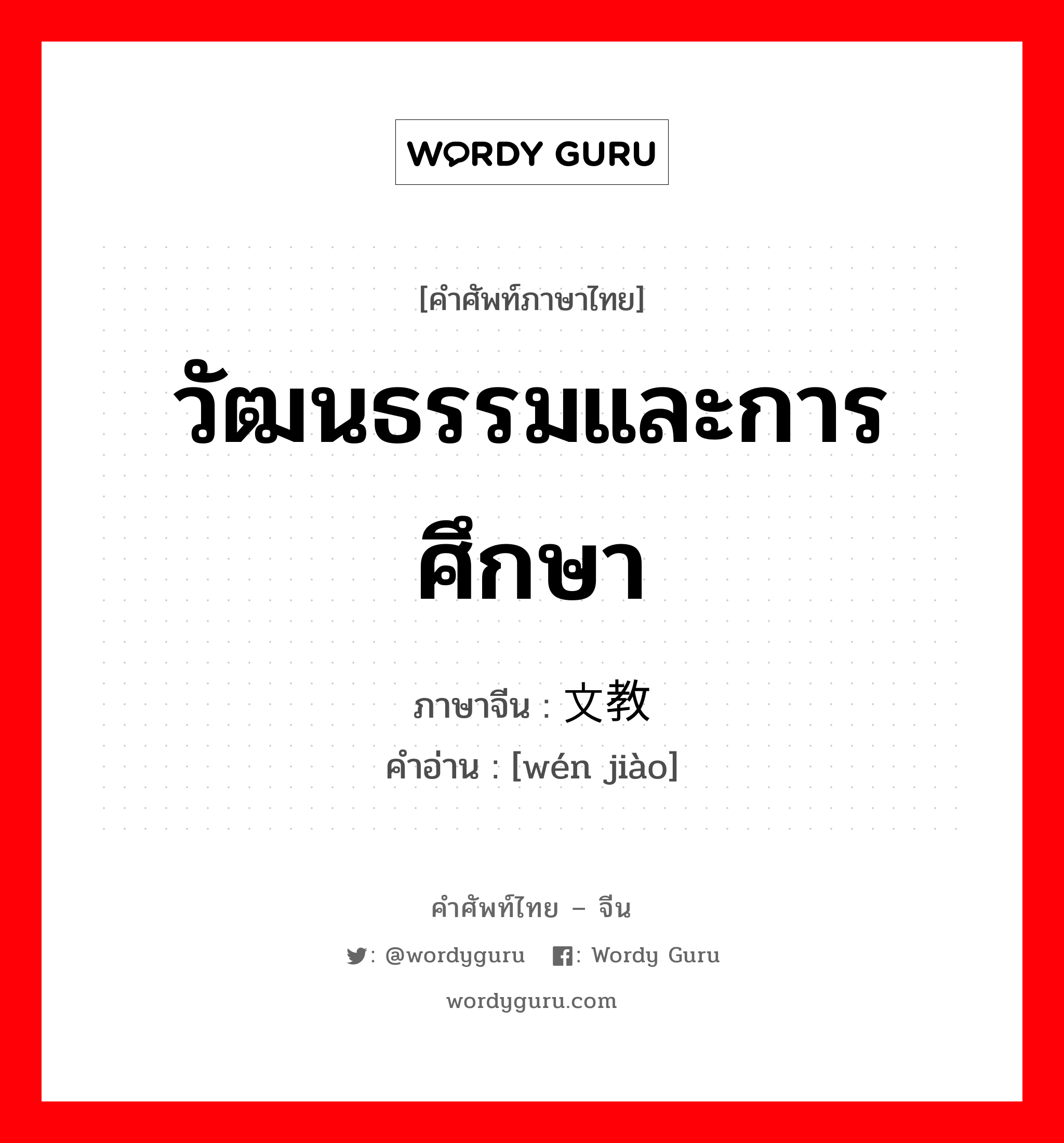 วัฒนธรรมและการศึกษา ภาษาจีนคืออะไร, คำศัพท์ภาษาไทย - จีน วัฒนธรรมและการศึกษา ภาษาจีน 文教 คำอ่าน [wén jiào]