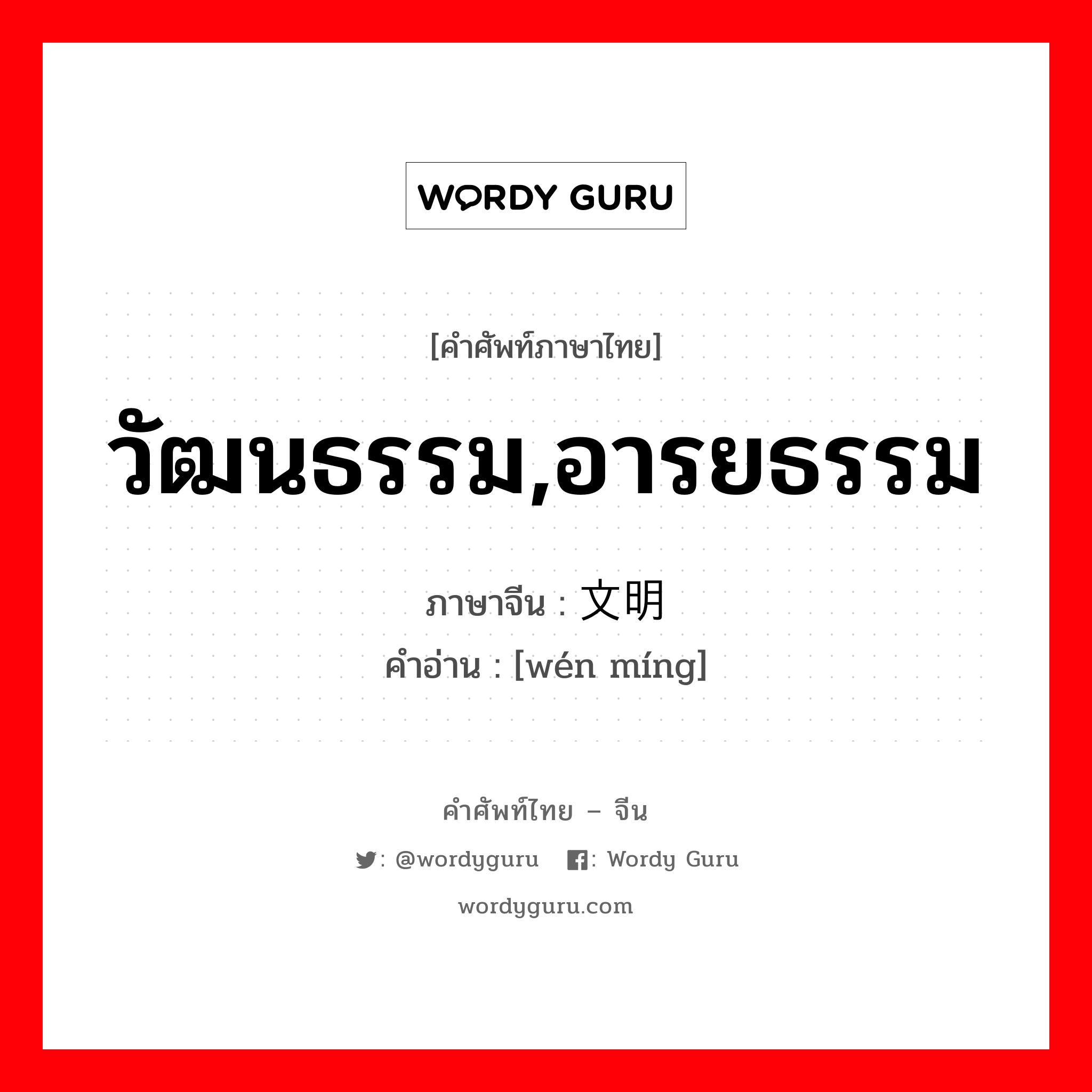 วัฒนธรรม,อารยธรรม ภาษาจีนคืออะไร, คำศัพท์ภาษาไทย - จีน วัฒนธรรม,อารยธรรม ภาษาจีน 文明 คำอ่าน [wén míng]