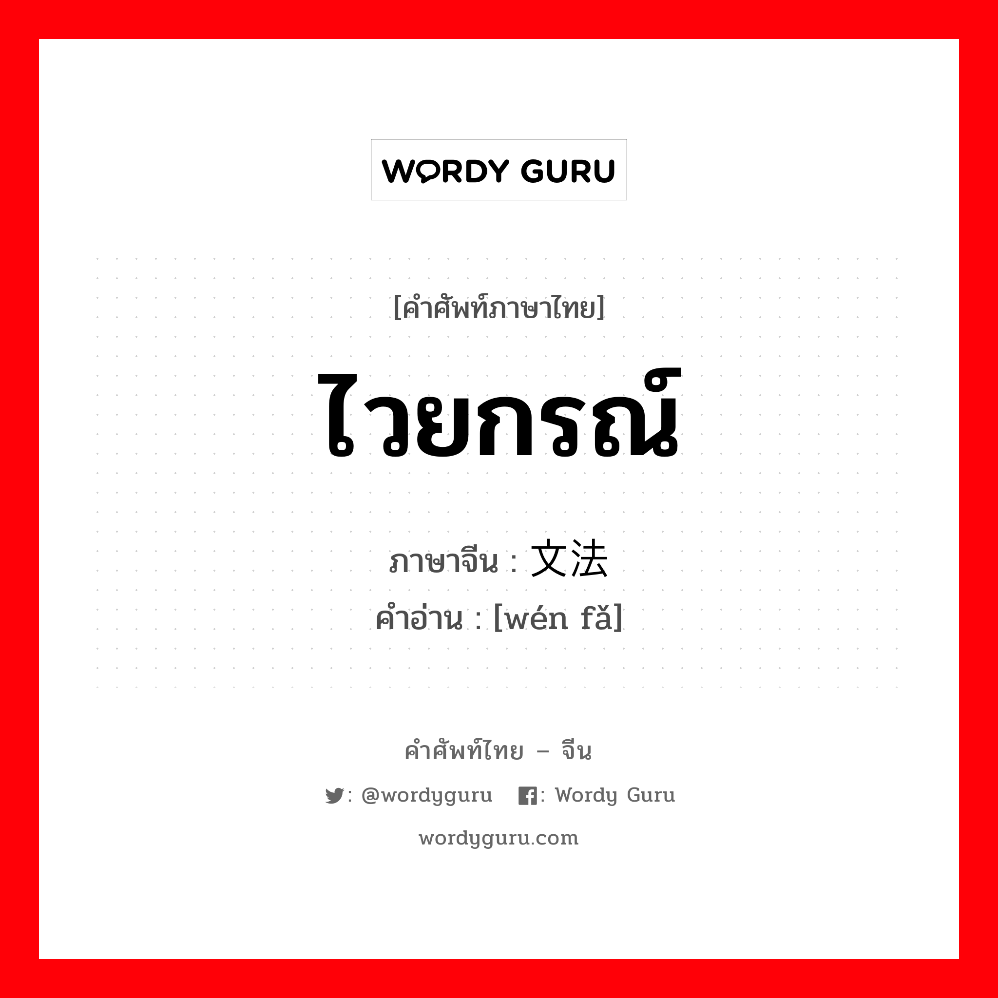 ไวยกรณ์ ภาษาจีนคืออะไร, คำศัพท์ภาษาไทย - จีน ไวยกรณ์ ภาษาจีน 文法 คำอ่าน [wén fǎ]