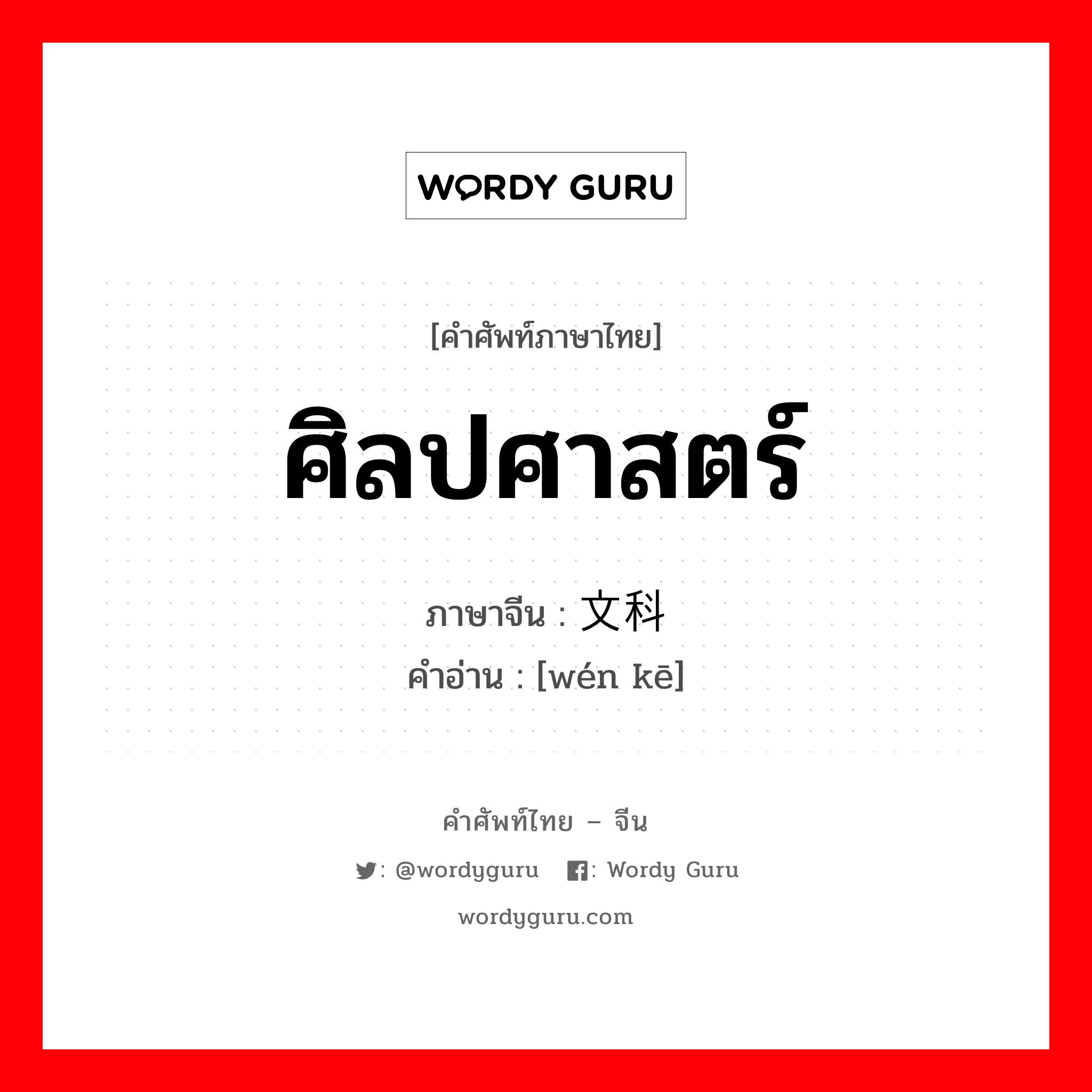 ศิลปศาสตร์ ภาษาจีนคืออะไร, คำศัพท์ภาษาไทย - จีน ศิลปศาสตร์ ภาษาจีน 文科 คำอ่าน [wén kē]