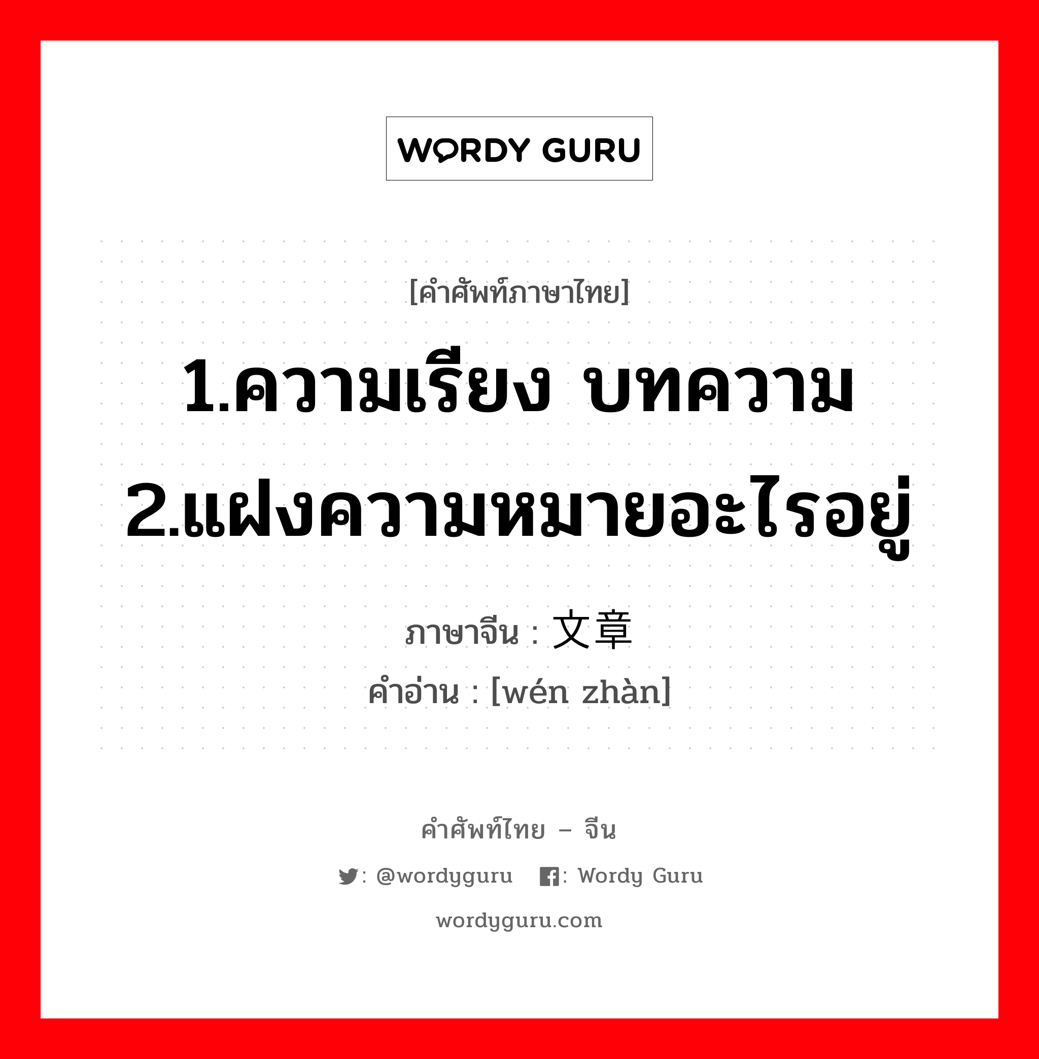 1.ความเรียง บทความ 2.แฝงความหมายอะไรอยู่ ภาษาจีนคืออะไร, คำศัพท์ภาษาไทย - จีน 1.ความเรียง บทความ 2.แฝงความหมายอะไรอยู่ ภาษาจีน 文章 คำอ่าน [wén zhàn]