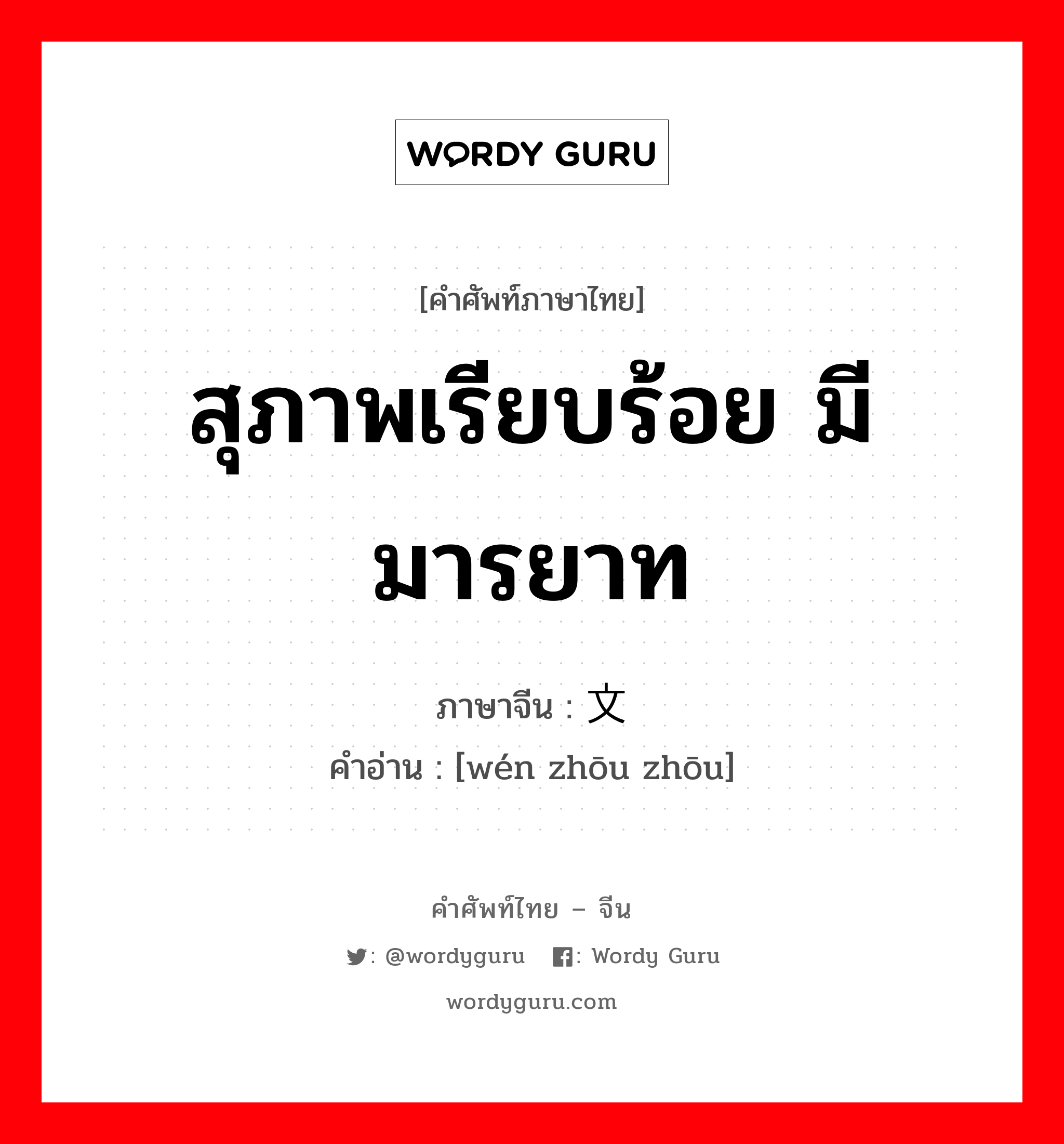 สุภาพเรียบร้อย มีมารยาท ภาษาจีนคืออะไร, คำศัพท์ภาษาไทย - จีน สุภาพเรียบร้อย มีมารยาท ภาษาจีน 文绉绉 คำอ่าน [wén zhōu zhōu]