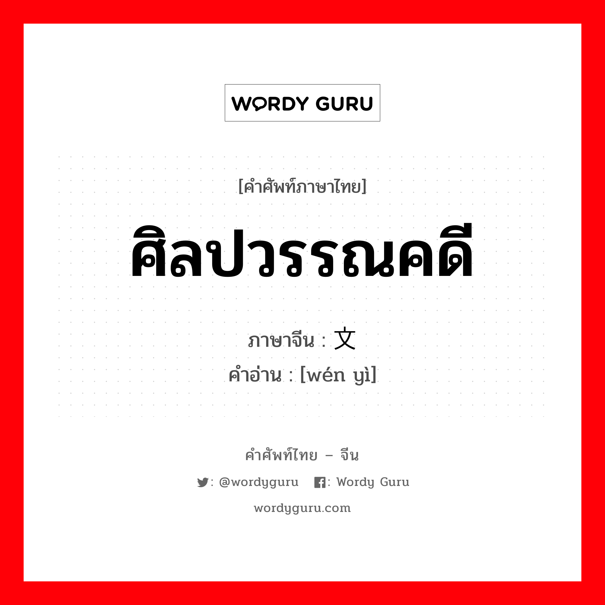 ศิลปวรรณคดี ภาษาจีนคืออะไร, คำศัพท์ภาษาไทย - จีน ศิลปวรรณคดี ภาษาจีน 文艺 คำอ่าน [wén yì]