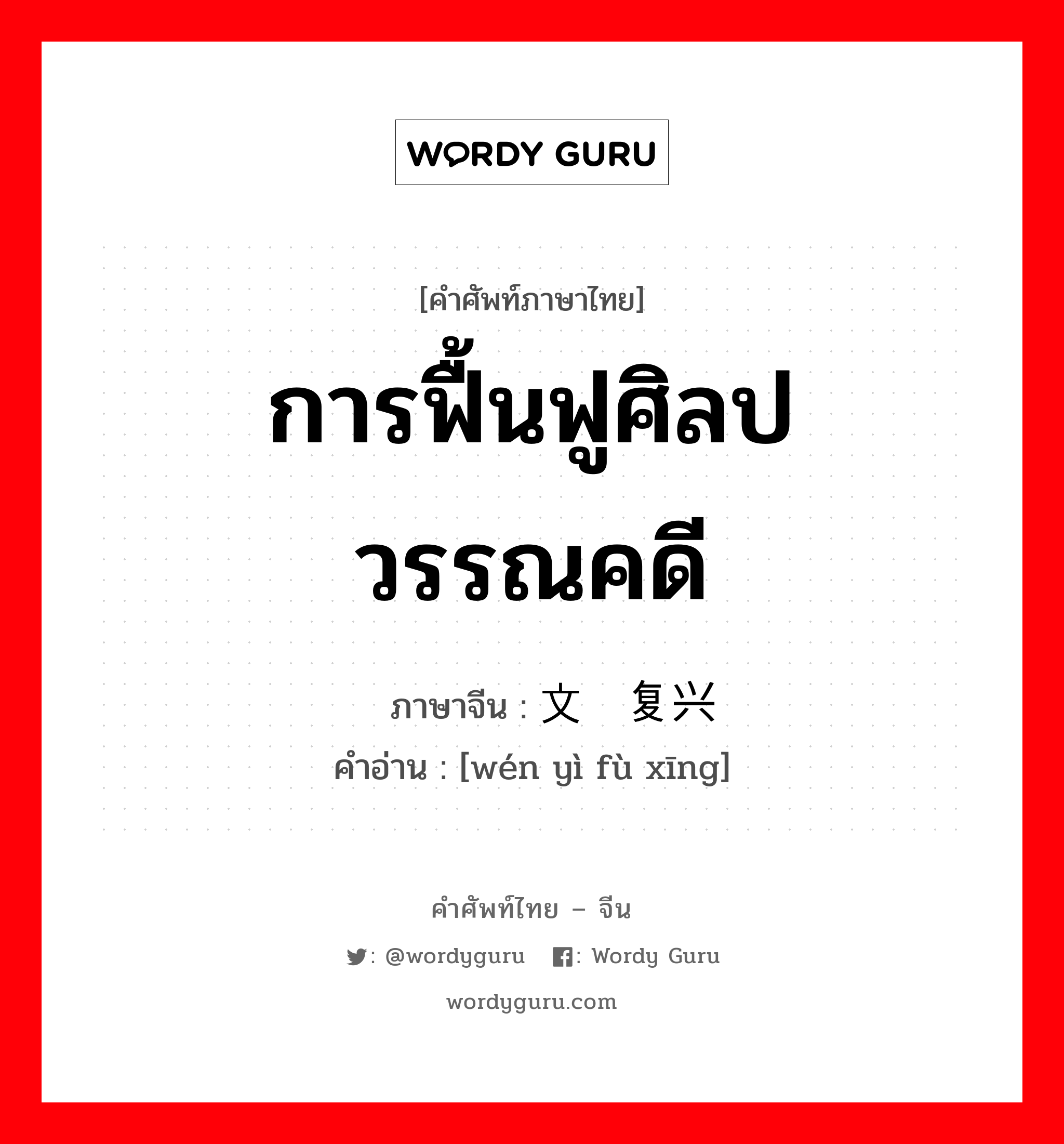 การฟื้นฟูศิลปวรรณคดี ภาษาจีนคืออะไร, คำศัพท์ภาษาไทย - จีน การฟื้นฟูศิลปวรรณคดี ภาษาจีน 文艺复兴 คำอ่าน [wén yì fù xīng]