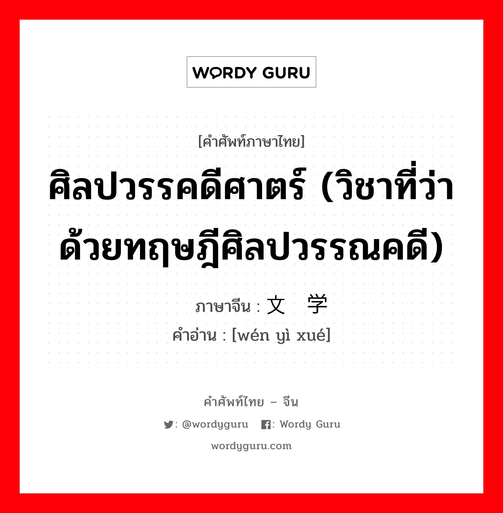 ศิลปวรรคดีศาตร์ (วิชาที่ว่าด้วยทฤษฎีศิลปวรรณคดี) ภาษาจีนคืออะไร, คำศัพท์ภาษาไทย - จีน ศิลปวรรคดีศาตร์ (วิชาที่ว่าด้วยทฤษฎีศิลปวรรณคดี) ภาษาจีน 文艺学 คำอ่าน [wén yì xué]