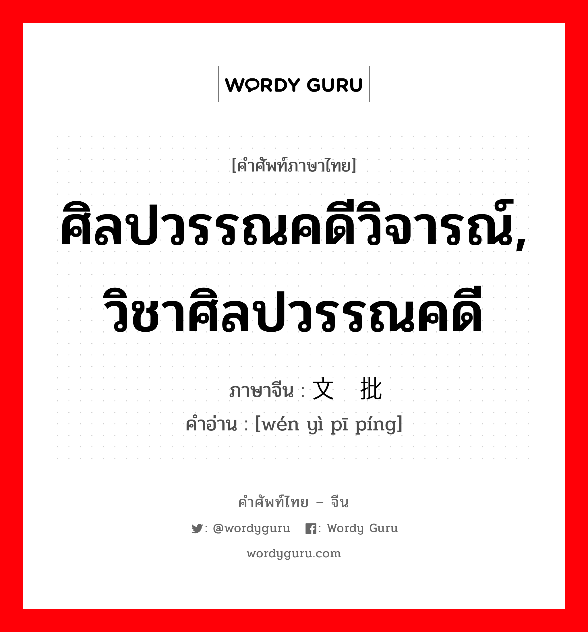 ศิลปวรรณคดีวิจารณ์, วิชาศิลปวรรณคดี ภาษาจีนคืออะไร, คำศัพท์ภาษาไทย - จีน ศิลปวรรณคดีวิจารณ์, วิชาศิลปวรรณคดี ภาษาจีน 文艺批评 คำอ่าน [wén yì pī píng]